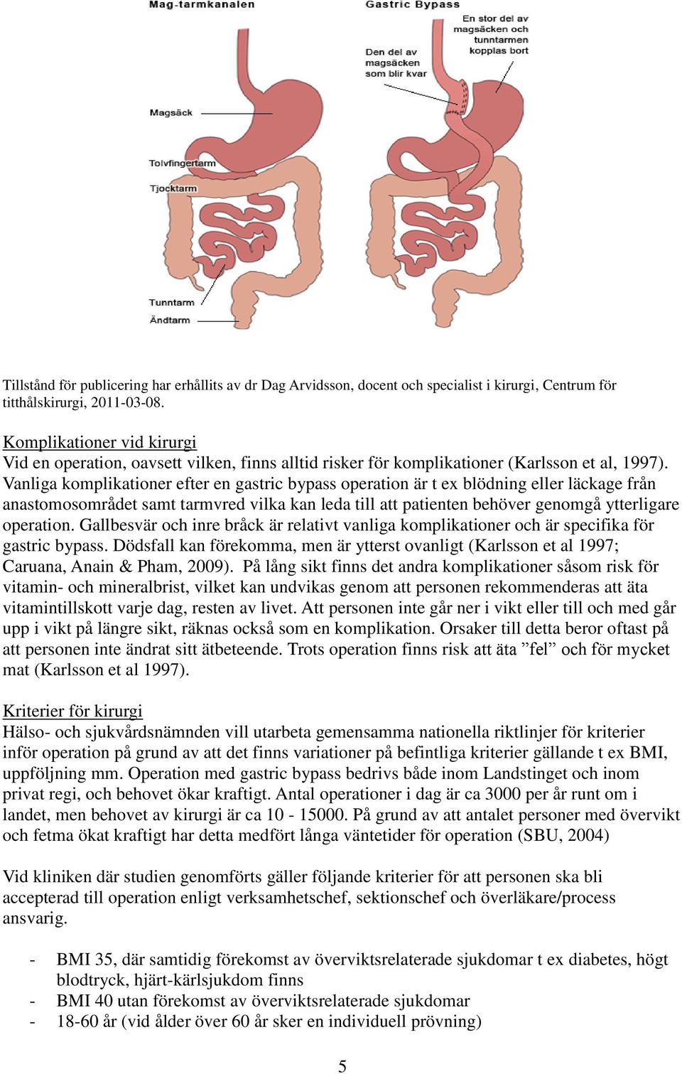 Vanliga komplikationer efter en gastric bypass operation är t ex blödning eller läckage från anastomosområdet samt tarmvred vilka kan leda till att patienten behöver genomgå ytterligare operation.