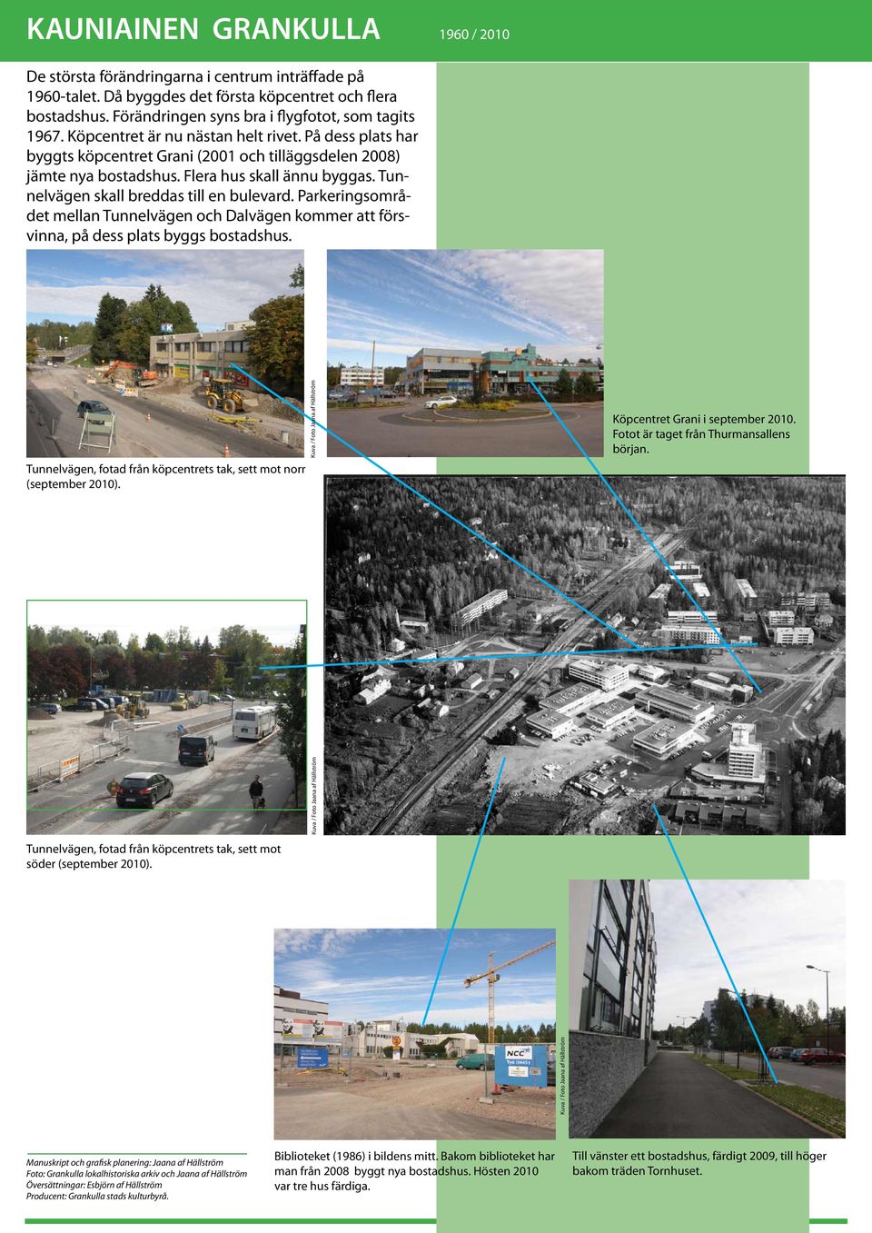 Flera hus skall ännu byggas. Tunnelvägen skall breddas till en bulevard. Parkeringsområdet mellan Tunnelvägen och Dalvägen kommer att försvinna, på dess plats byggs bostadshus.