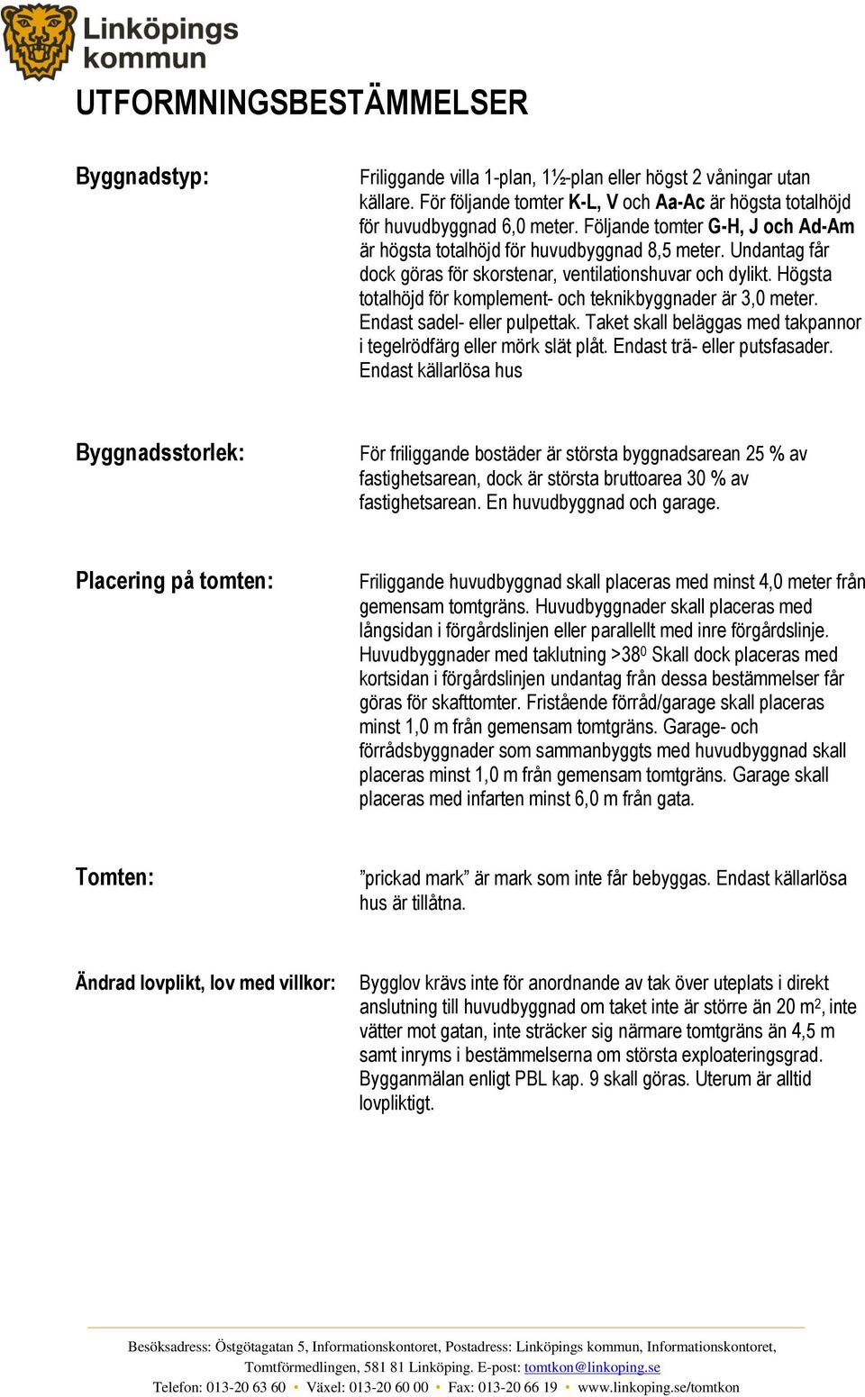 Högsta totalhöjd för komplement- och teknikbyggnader är 3,0 meter. Endast sadel- eller pulpettak. Taket skall beläggas med takpannor i tegelrödfärg eller mörk slät plåt. Endast trä- eller putsfasader.