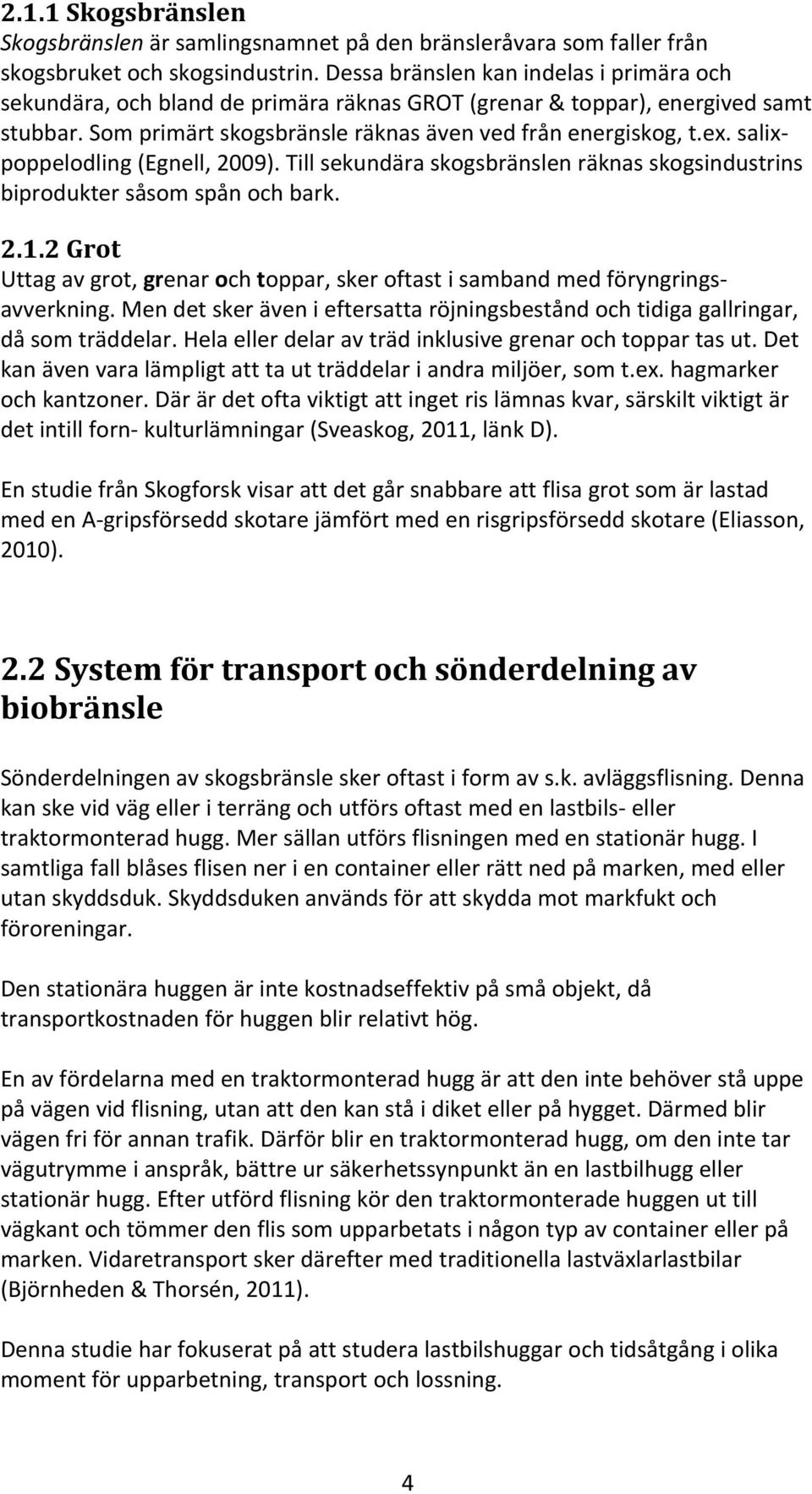 salixpoppelodling (Egnell, 2009). Till sekundära skogsbränslen räknas skogsindustrins biprodukter såsom spån och bark. 2.1.