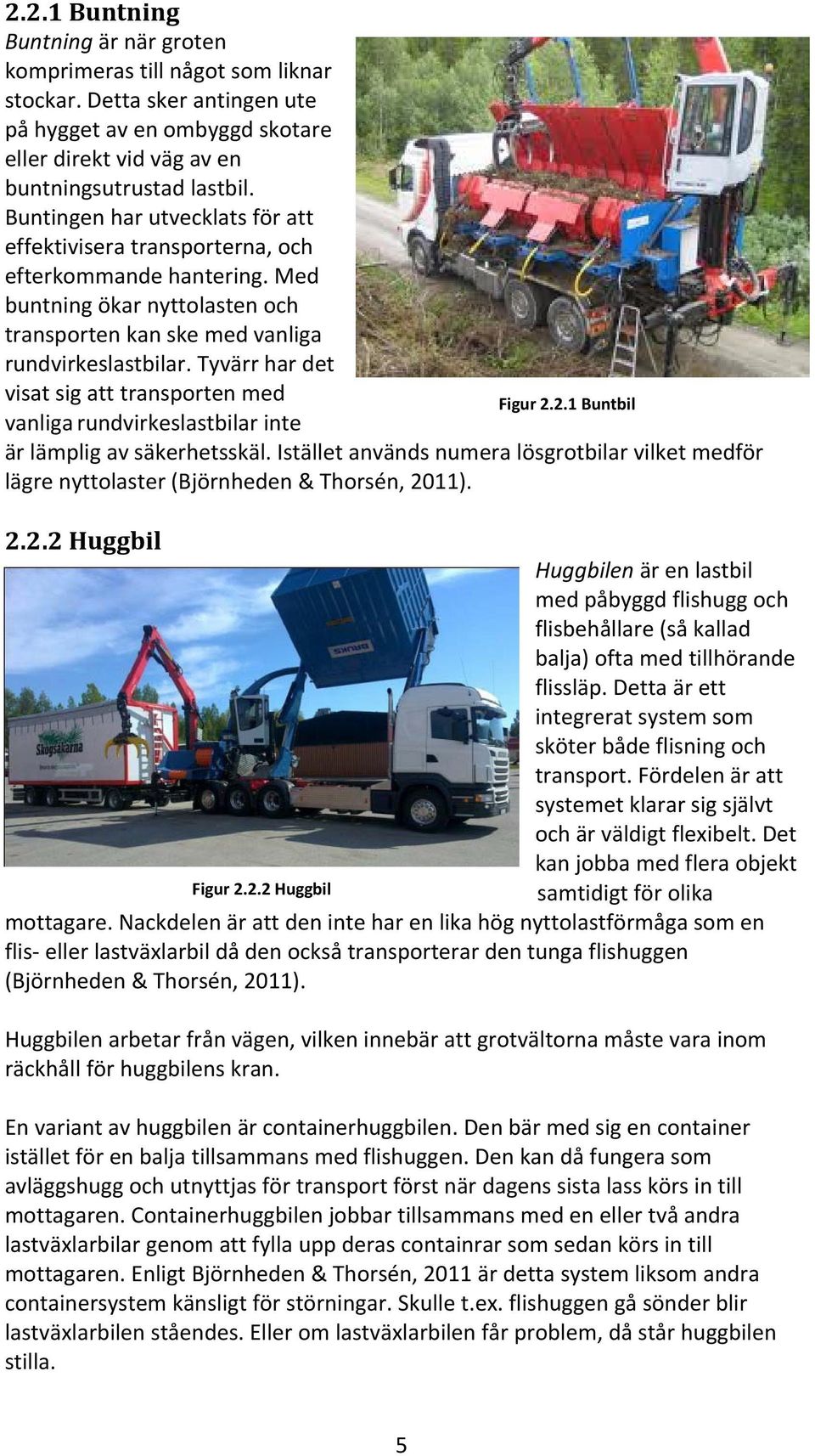 Tyvärr har det visat sig att transporten med Figur 2.2.1 Buntbil vanliga rundvirkeslastbilar inte är lämplig av säkerhetsskäl.