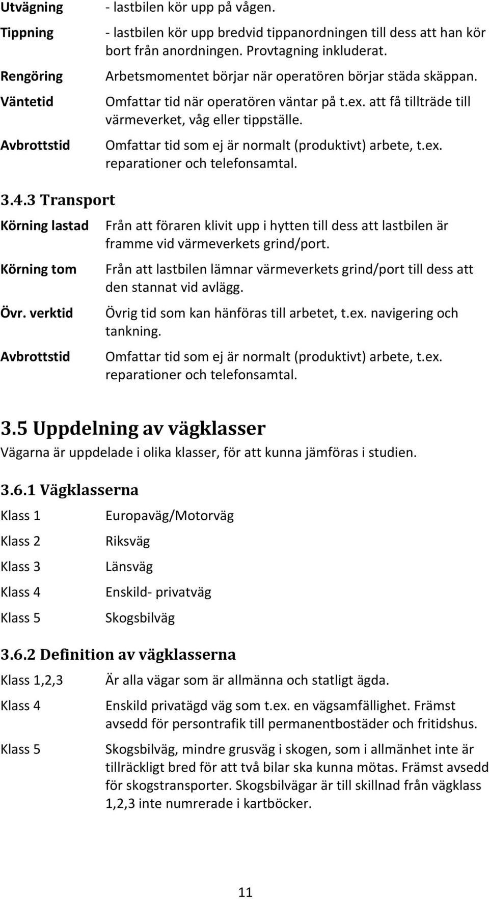 Omfattar tid som ej är normalt (produktivt) arbete, t.ex. reparationer och telefonsamtal. 3.4.3 Transport Körning lastad Körning tom Övr.