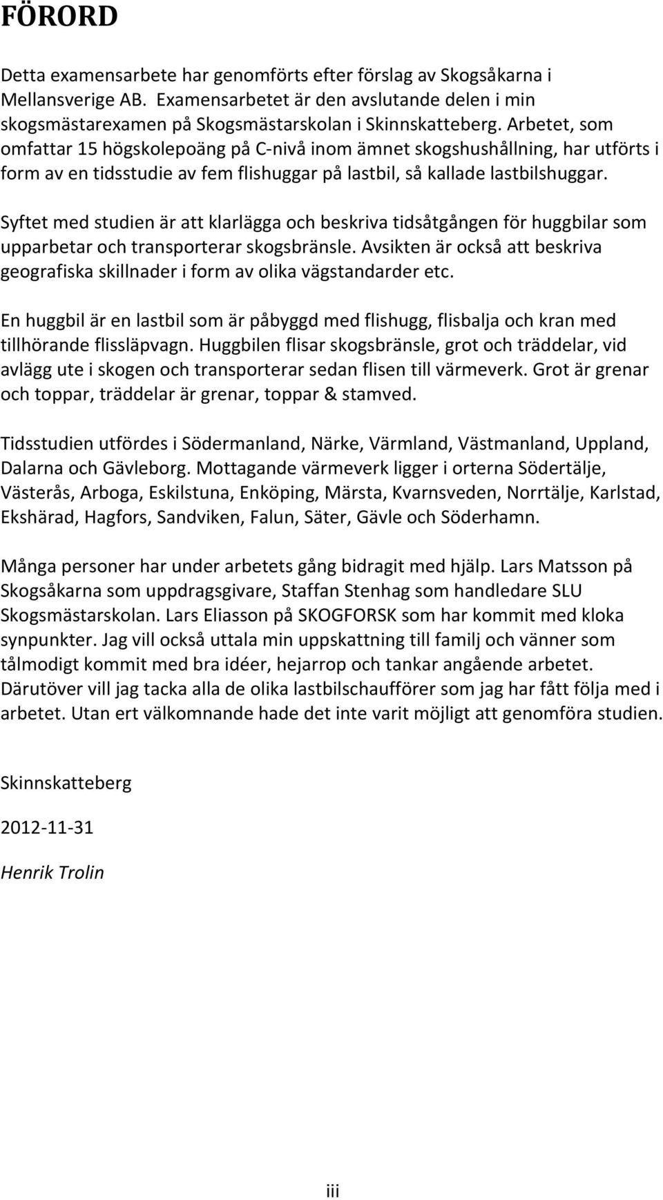 Syftet med studien är att klarlägga och beskriva tidsåtgången för huggbilar som upparbetar och transporterar skogsbränsle.