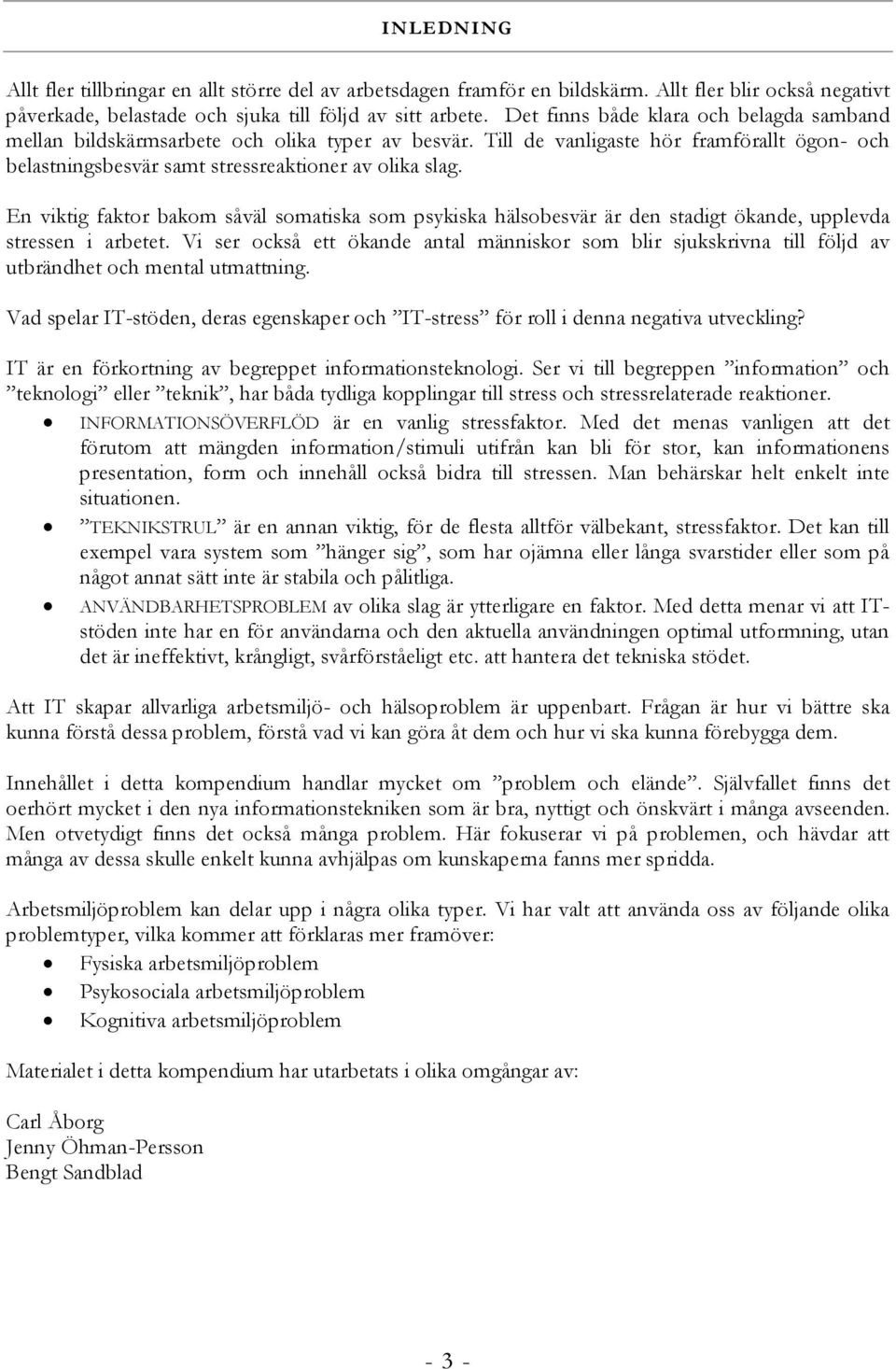 En viktig faktor bakom såväl somatiska som psykiska hälsobesvär är den stadigt ökande, upplevda stressen i arbetet.