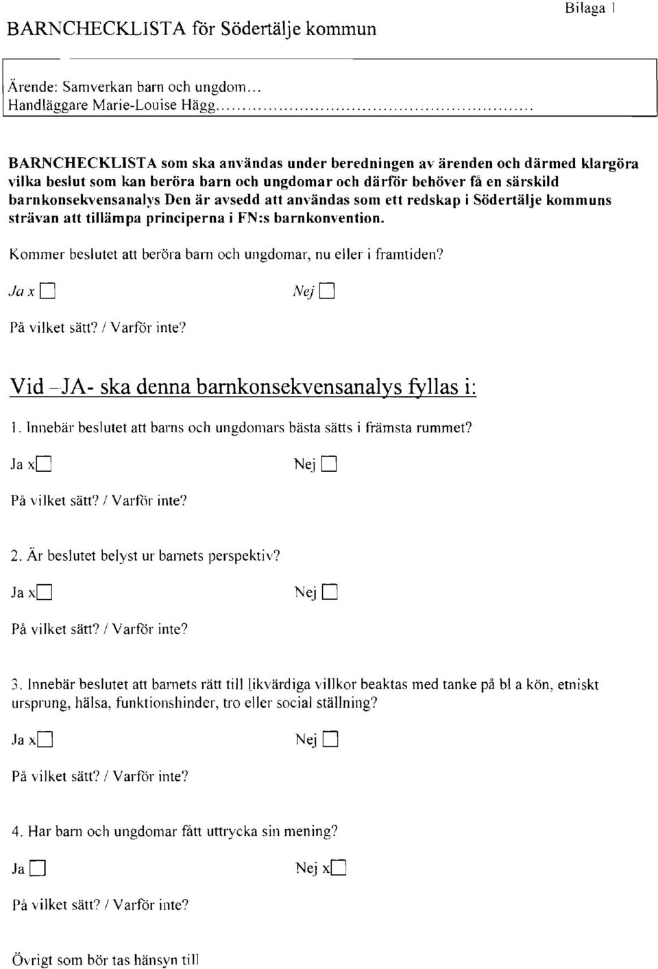 användas som ett redskap i Södertälje kommuns strävan att tillämpa principerna i FN:s barnkonvention. Kommer beslutet att beröra barn och ungdomar, nu eller i framtiden? JaxD NejD På vilket sätt?