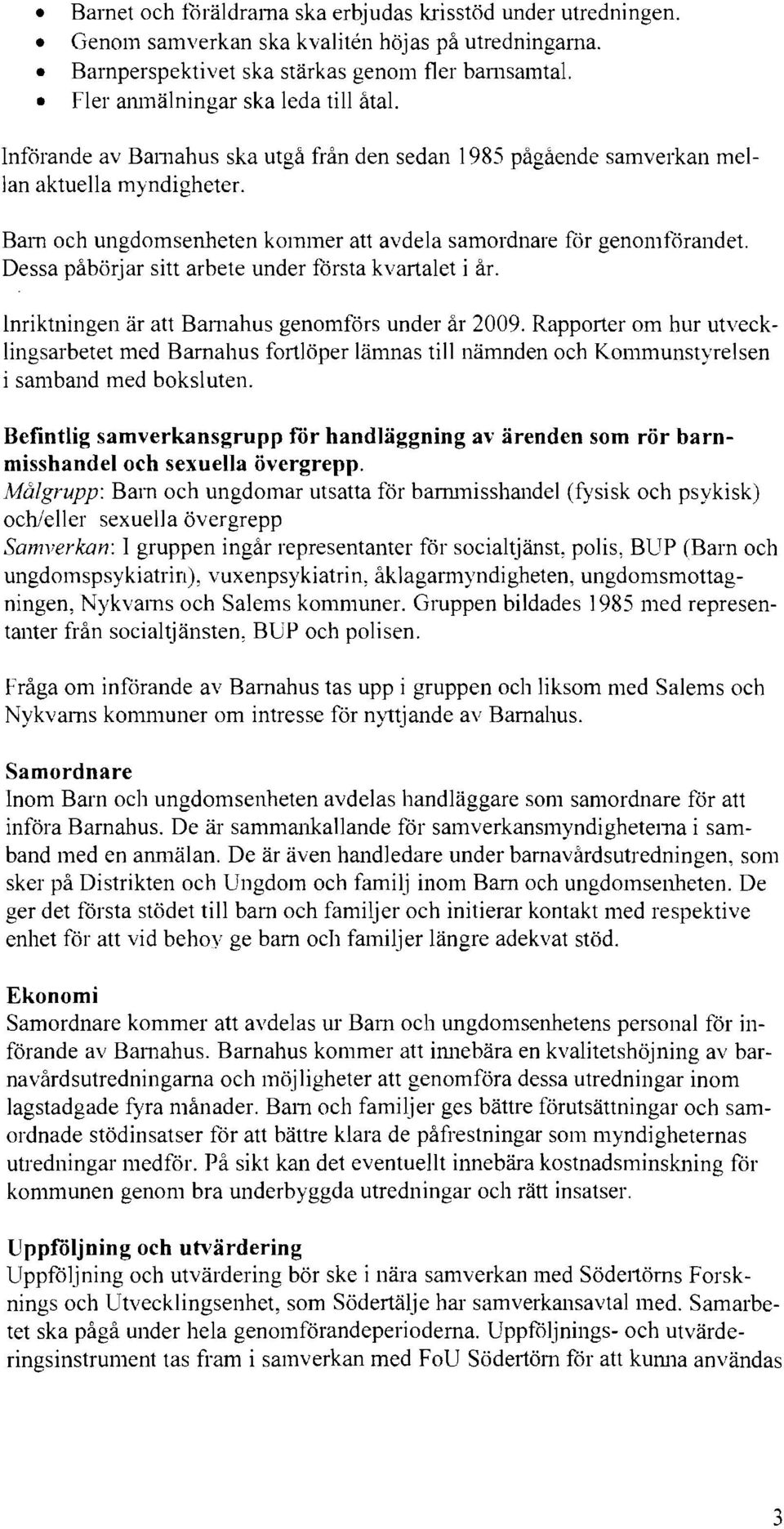 Bal11 och ungdomsenheten kommer att avdela samordnare för genomförandet. Dessa påbörjar sitt arbete under första kvartalet i år. Inriktningen är att Ball1ahus genomförs under år 2009.