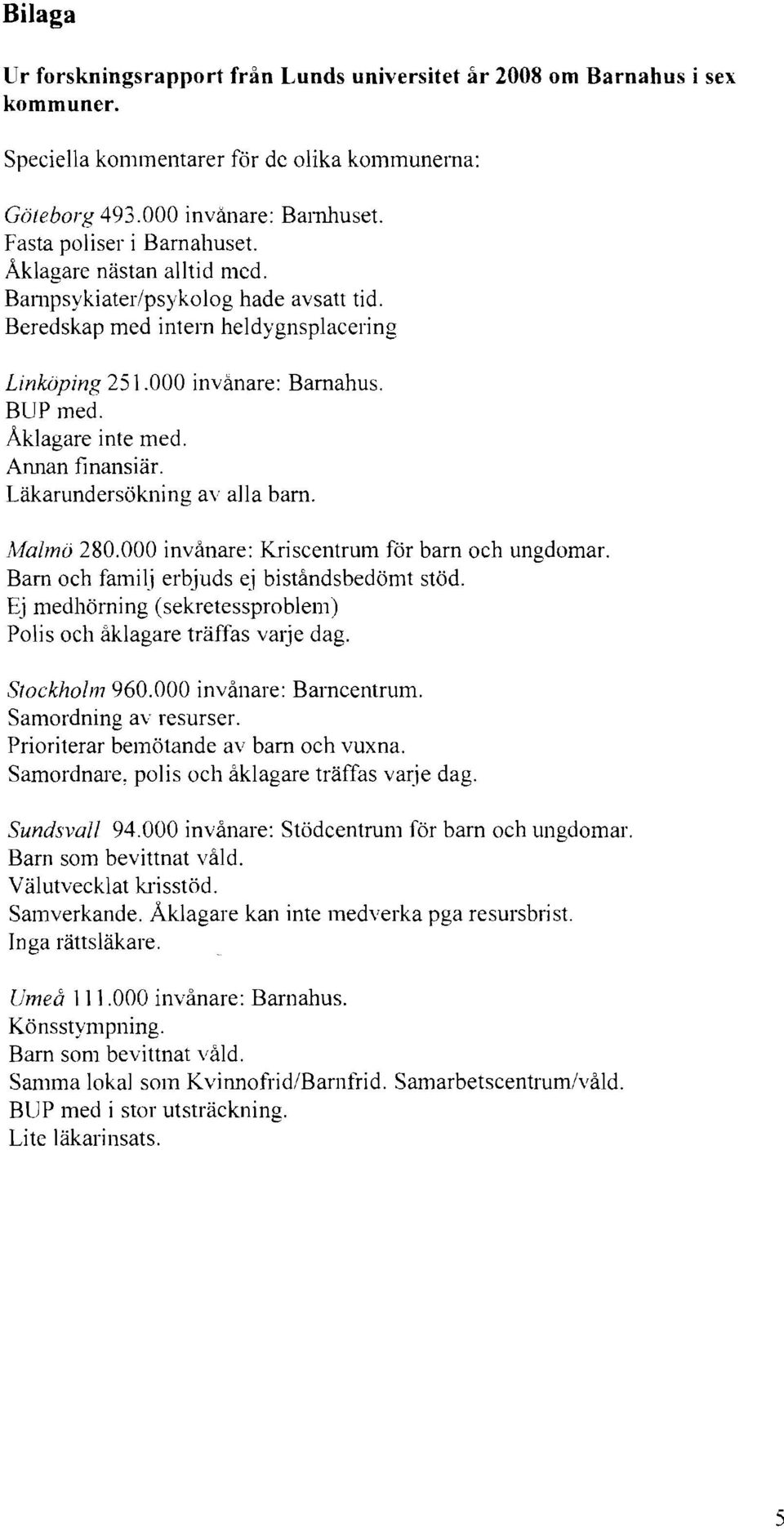 Läkarundersökning av alla barn. Alalmö 280.000 invånare: Kriscentrum för barn och ungdomar. Barn och familj erbjuds ej biståndsbedömt stöd.