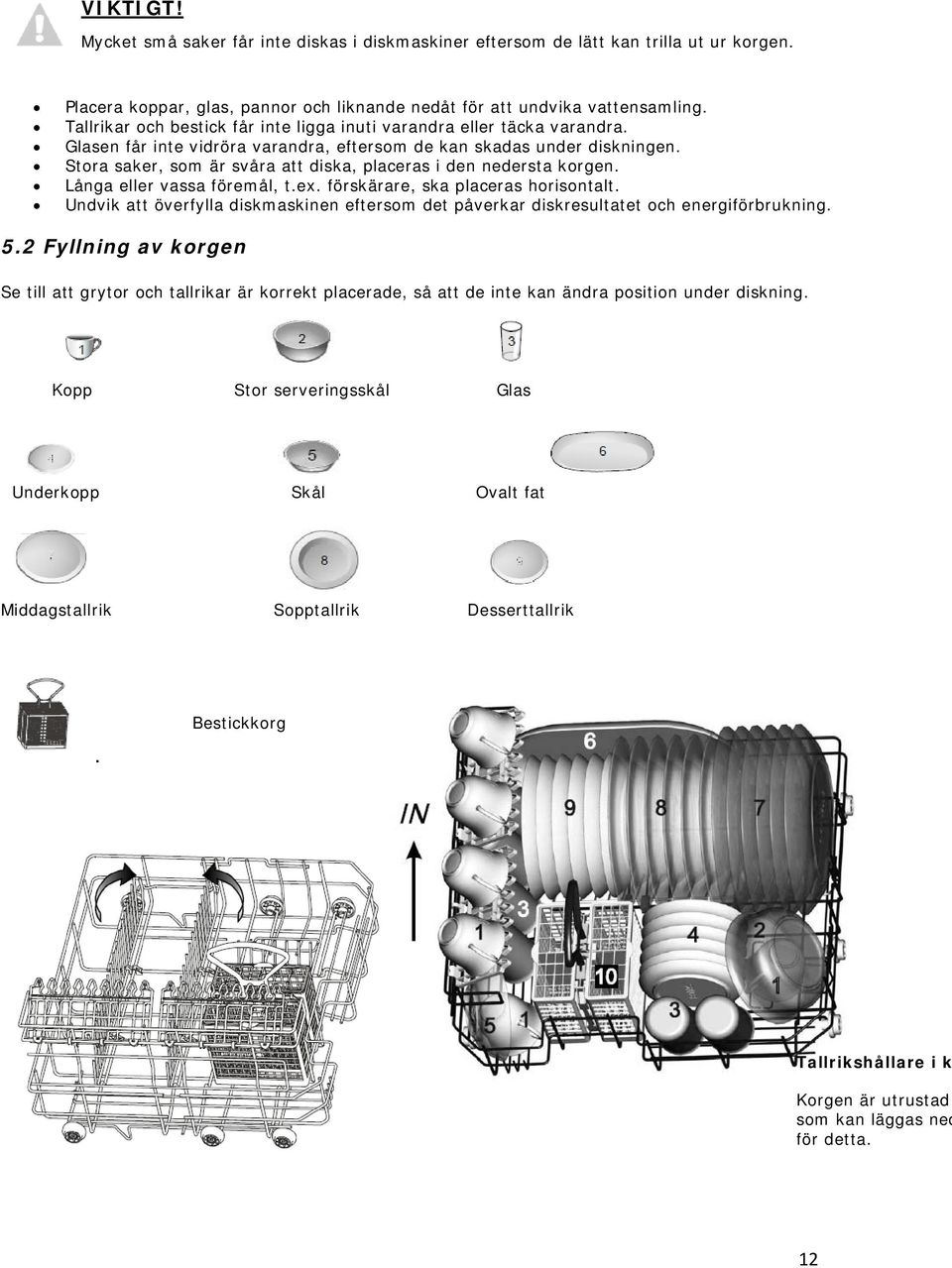 Glasen får inte vidröra varandra, eftersom de kan skadas under diskningen. Stora saker, som är svåra att diska, placeras i den nedersta korgen. Långa eller vassa föremål, t.ex.