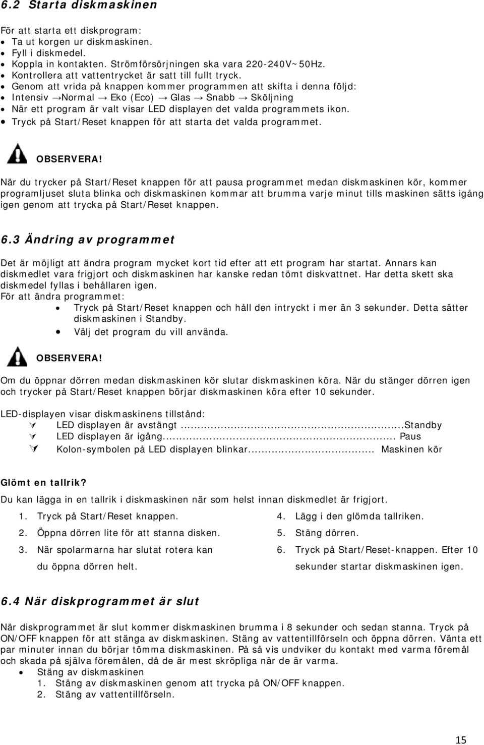 Genom att vrida på knappen kommer programmen att skifta i denna följd: Intensiv Normal Eko (Eco) Glas Snabb Sköljning När ett program är valt visar LED displayen det valda programmets ikon.