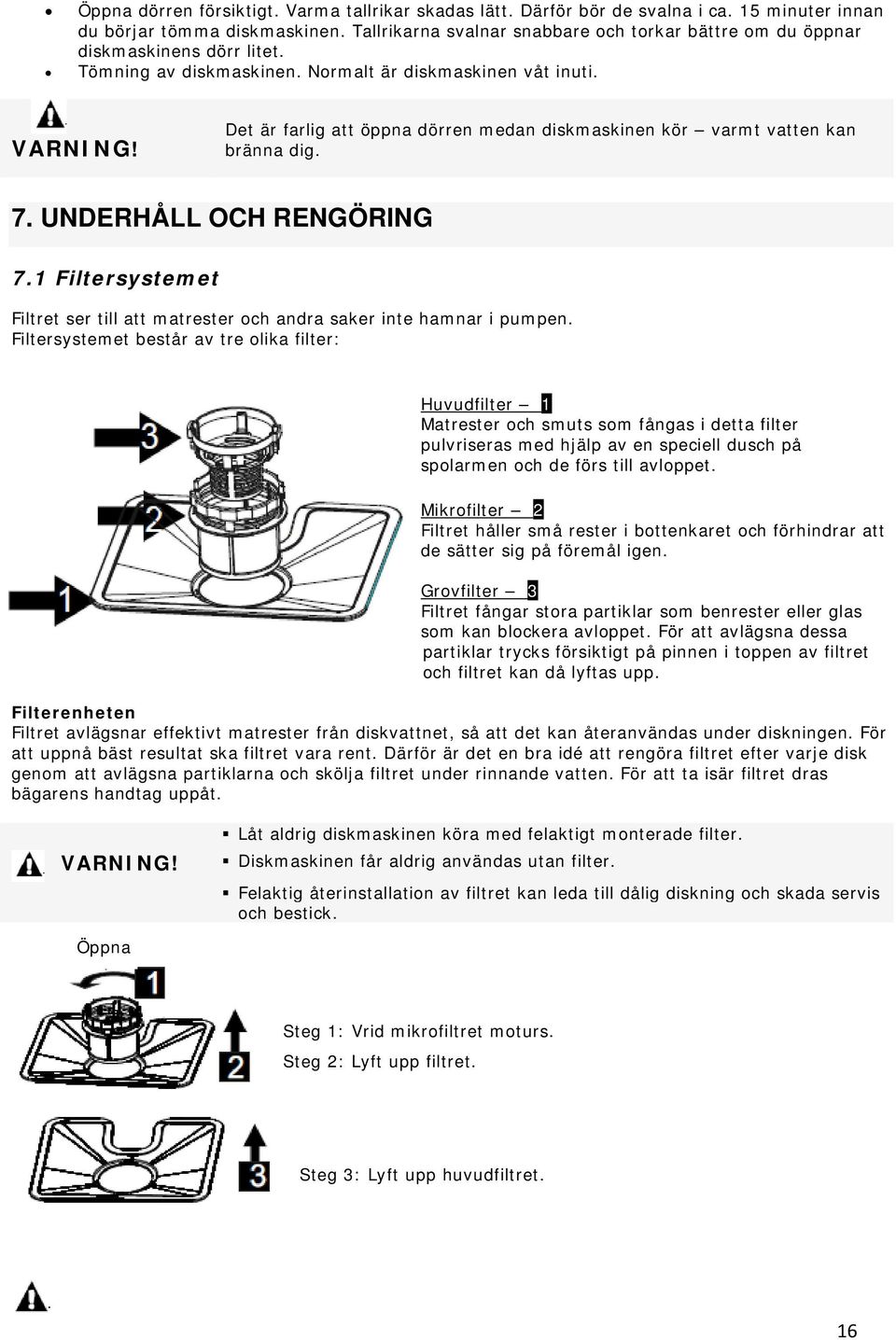 Det är farlig att öppna dörren medan diskmaskinen kör varmt vatten kan bränna dig. 7. UNDERHÅLL OCH RENGÖRING 7.1 Filtersystemet Filtret ser till att matrester och andra saker inte hamnar i pumpen.
