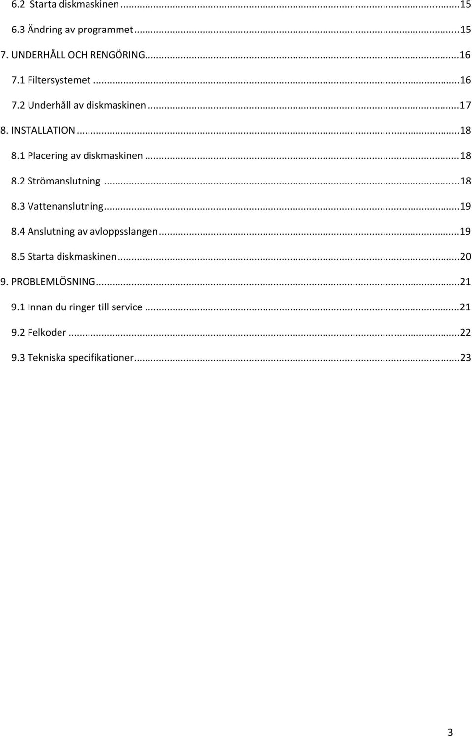 ..18 8.2 Strömanslutning...18 8.3 Vattenanslutning...19 8.4 Anslutning av avloppsslangen...19 8.5 Starta diskmaskinen.