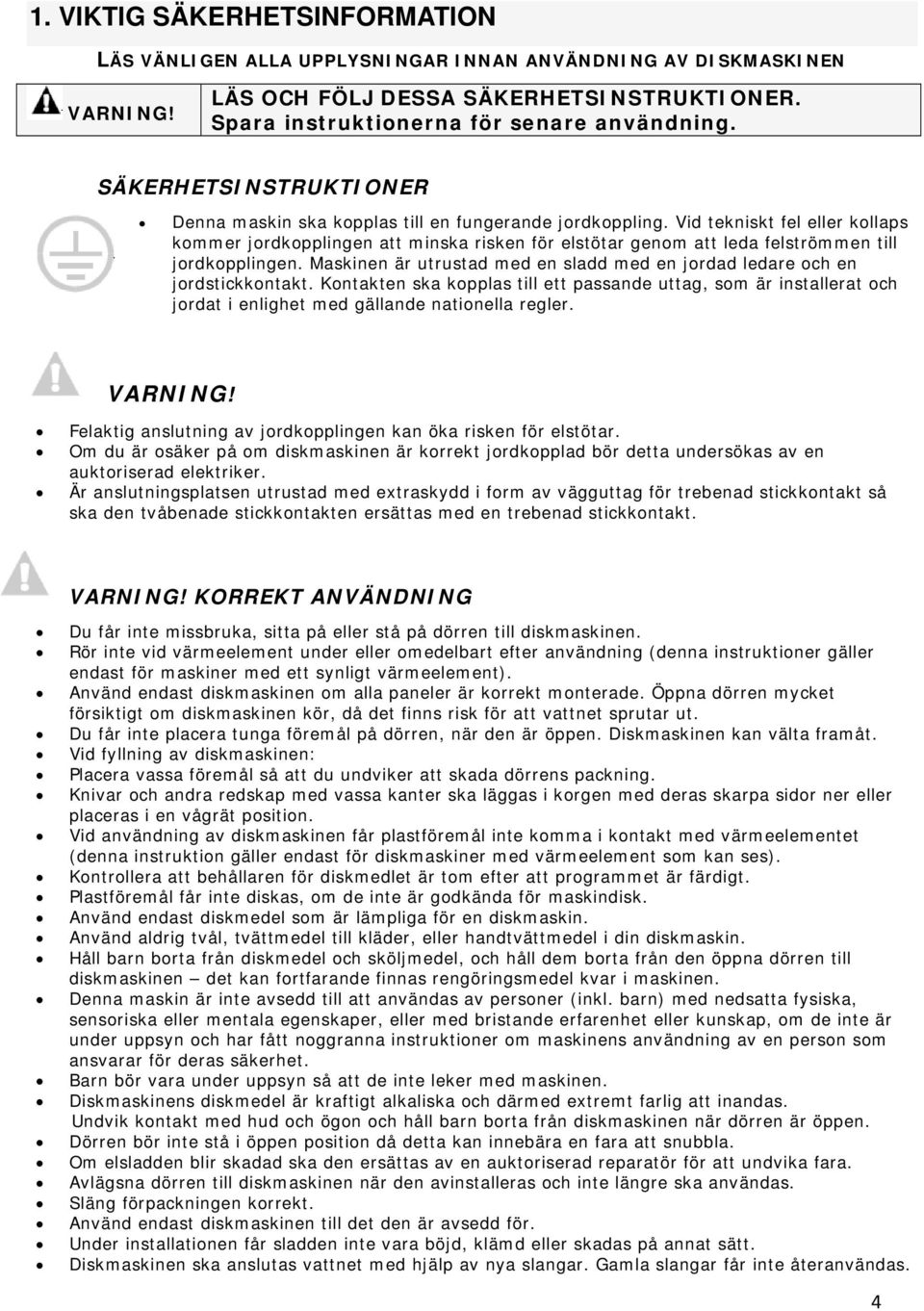 Vid tekniskt fel eller kollaps kommer jordkopplingen att minska risken för elstötar genom att leda felströmmen till jordkopplingen.