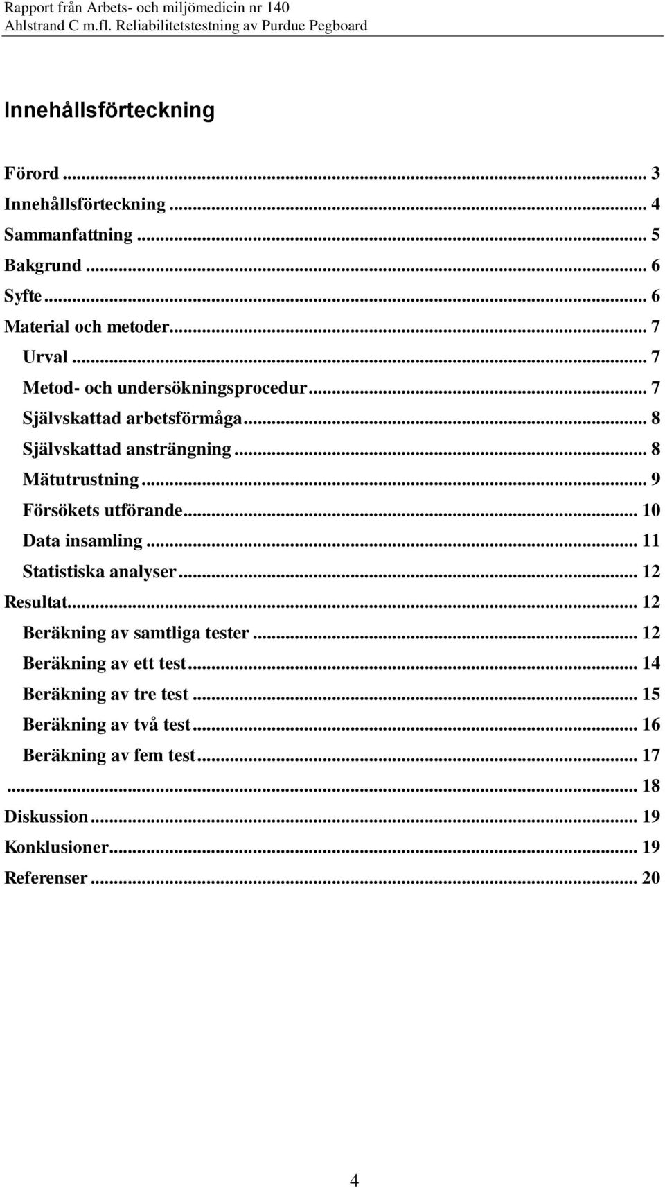 .. 9 Försökets utförande... Data insamling... Statistiska analyser... Resultat... Beräkning av samtliga tester.