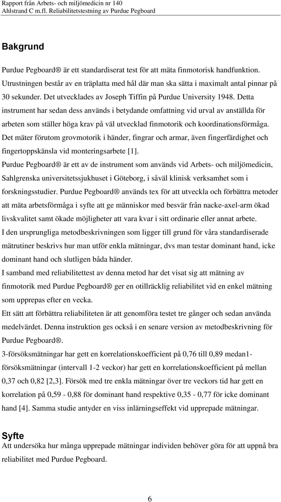 Detta instrument har sedan dess används i betydande omfattning vid urval av anställda för arbeten som ställer höga krav på väl utvecklad finmotorik och koordinationsförmåga.