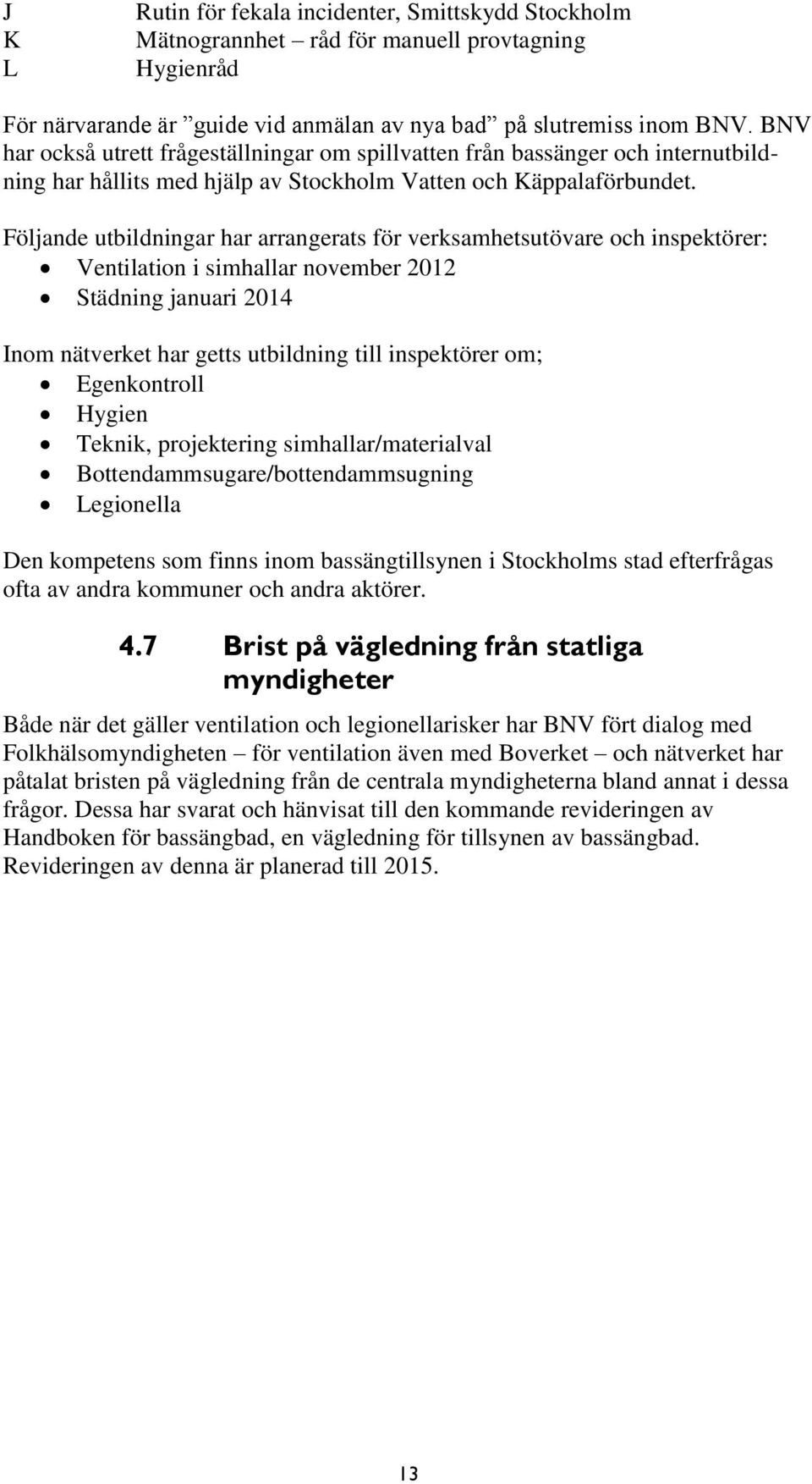 Följande utbildningar har arrangerats för verksamhetsutövare och inspektörer: Ventilation i simhallar november 2012 Städning januari 2014 Inom nätverket har getts utbildning till inspektörer om;