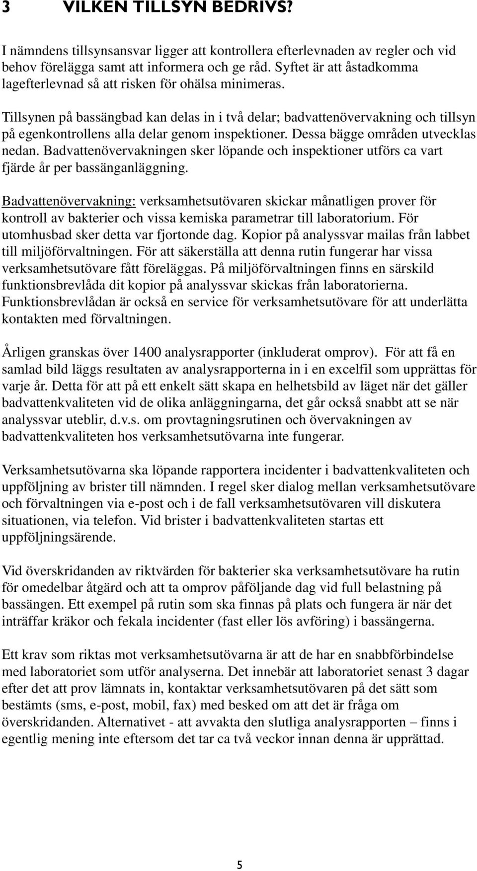 Tillsynen på bassängbad kan delas in i två delar; badvattenövervakning och tillsyn på egenkontrollens alla delar genom inspektioner. Dessa bägge områden utvecklas nedan.