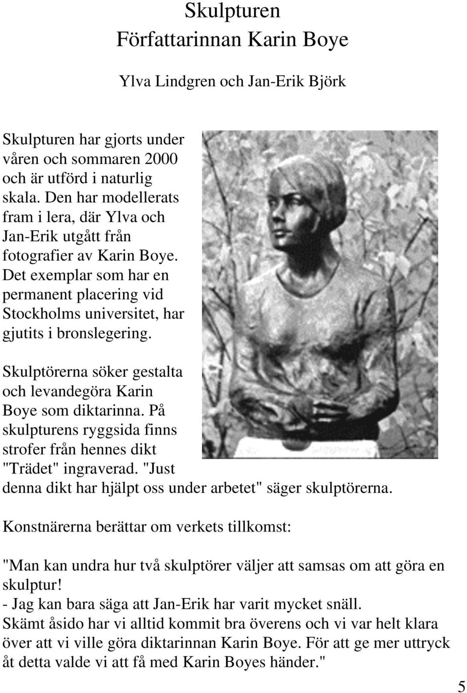 Skulptörerna söker gestalta och levandegöra Karin Boye som diktarinna. På skulpturens ryggsida finns strofer från hennes dikt "Trädet" ingraverad.