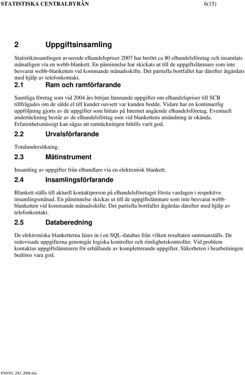 1 Ram och ramförfarande Samtliga företag som vid 2004 års början lämnande uppgifter om elhandelspriser till SCB tillfrågades om de sålde el till kunder oavsett var kunden bodde.