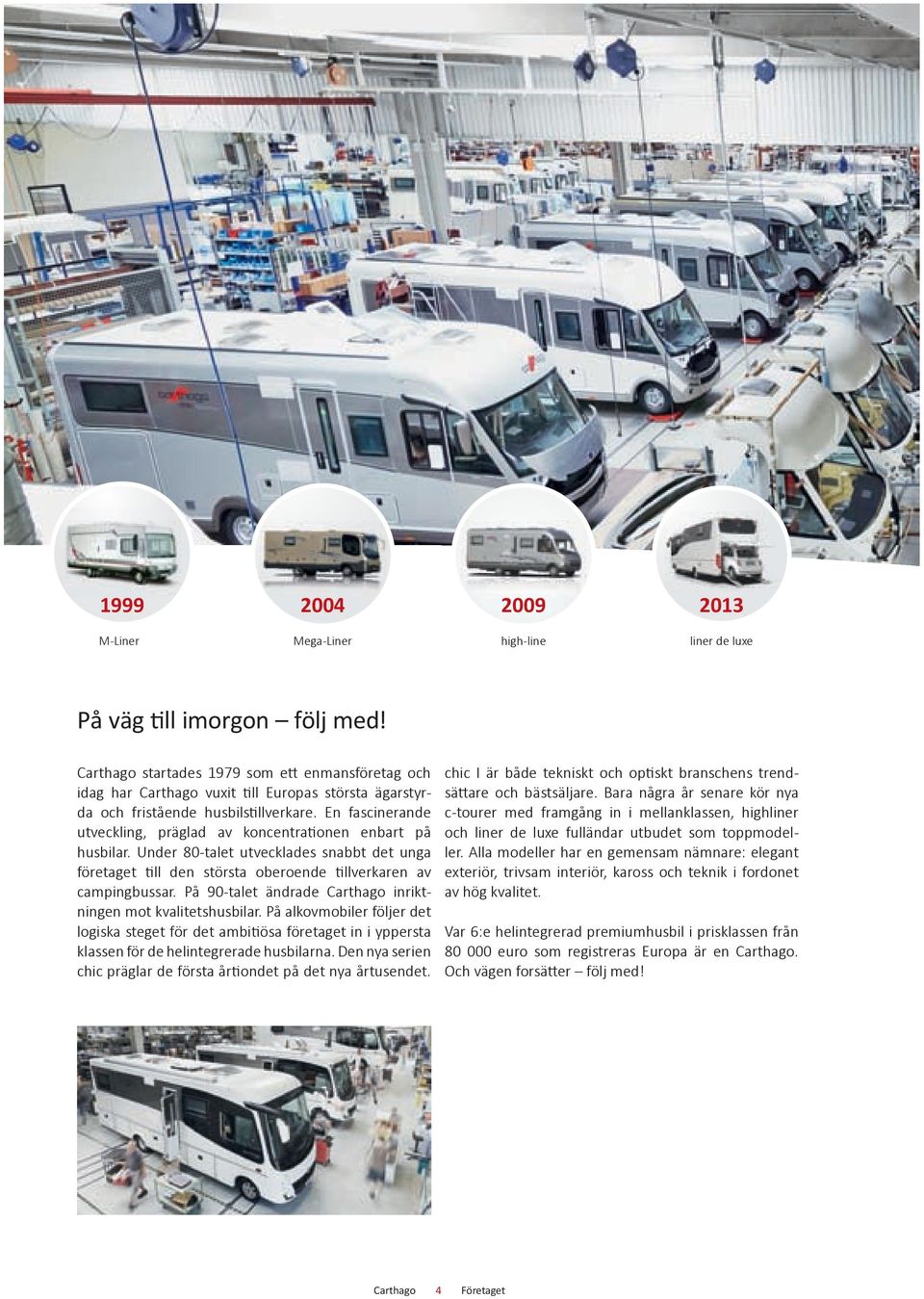 Under 80-talet utvecklades snabbt det unga företaget till den största oberoende tillverkaren av campingbussar. På 90-talet ändrade inriktningen mot kvalitetshusbilar.