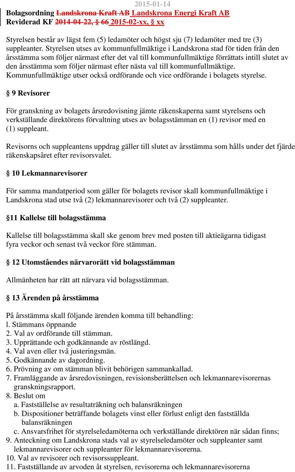 Styrelsen utses av kommunfullmäktige i Landskrona stad för tiden från den årsstämma som följer närmast efter det val till kommunfullmäktige förrättats intill slutet av den årsstämma som följer