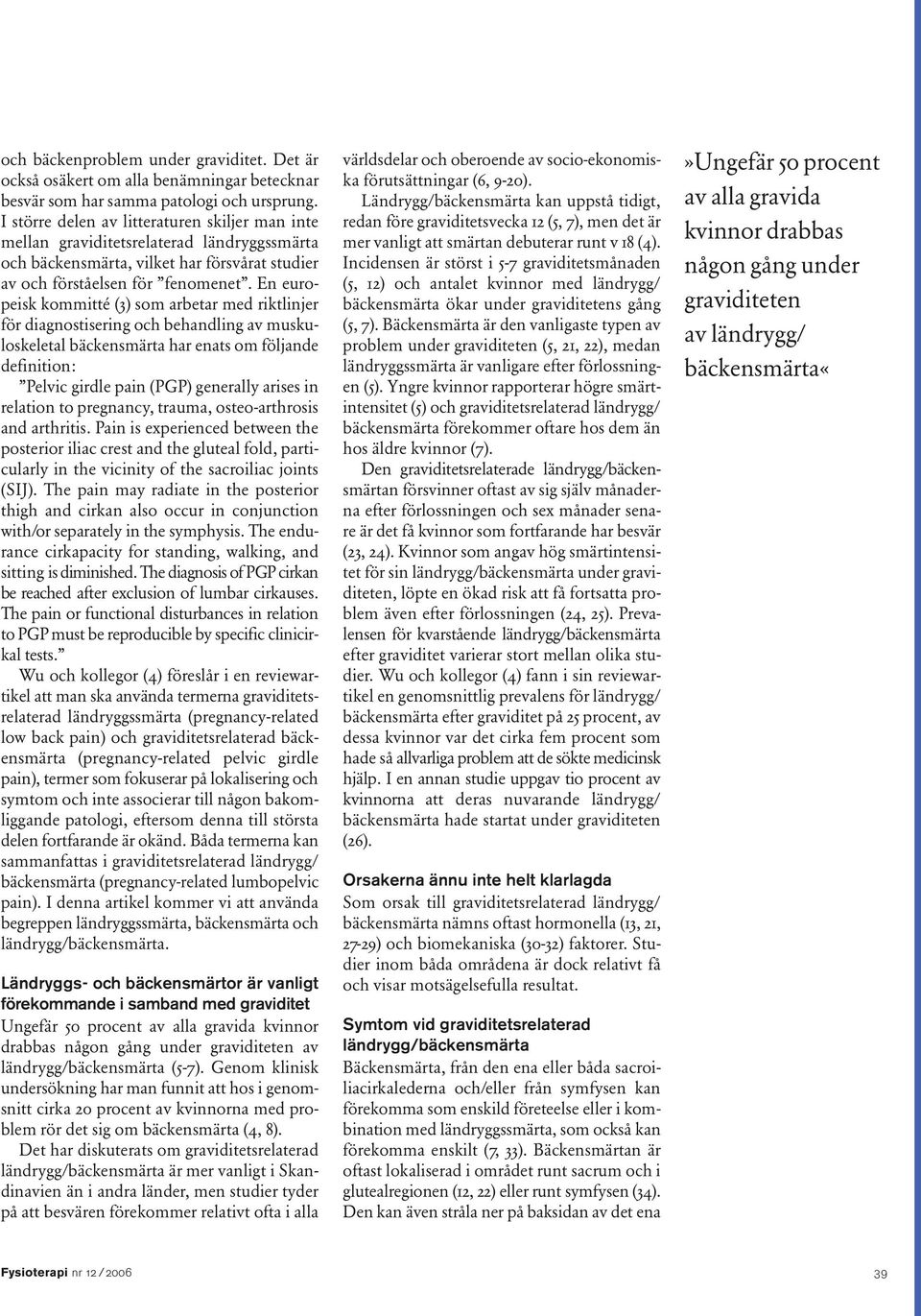 En europeisk kommitté (3) som arbetar med riktlinjer för diagnostisering och behandling av muskuloskeletal bäckensmärta har enats om följande definition: Pelvic girdle pain (PGP) generally arises in