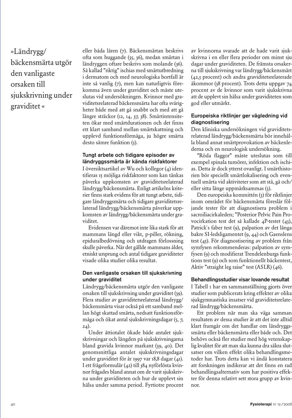 Så kallad riktig ischias med smärtutbredning i dermatom och med neurologiska bortfall är inte så vanlig (7), men kan naturligtvis förekomma även under graviditet och måste uteslutas vid