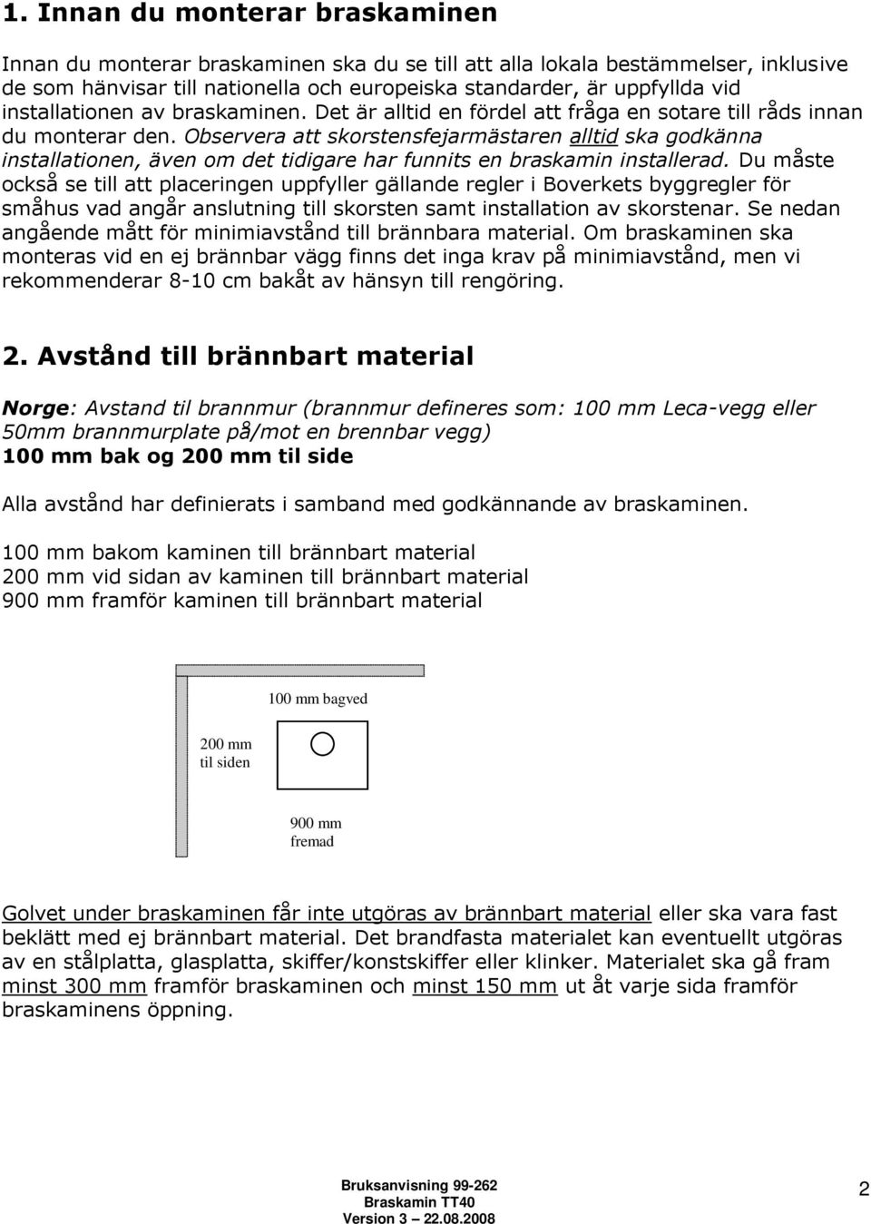 Observera att skorstensfejarmästaren alltid ska godkänna installationen, även om det tidigare har funnits en braskamin installerad.