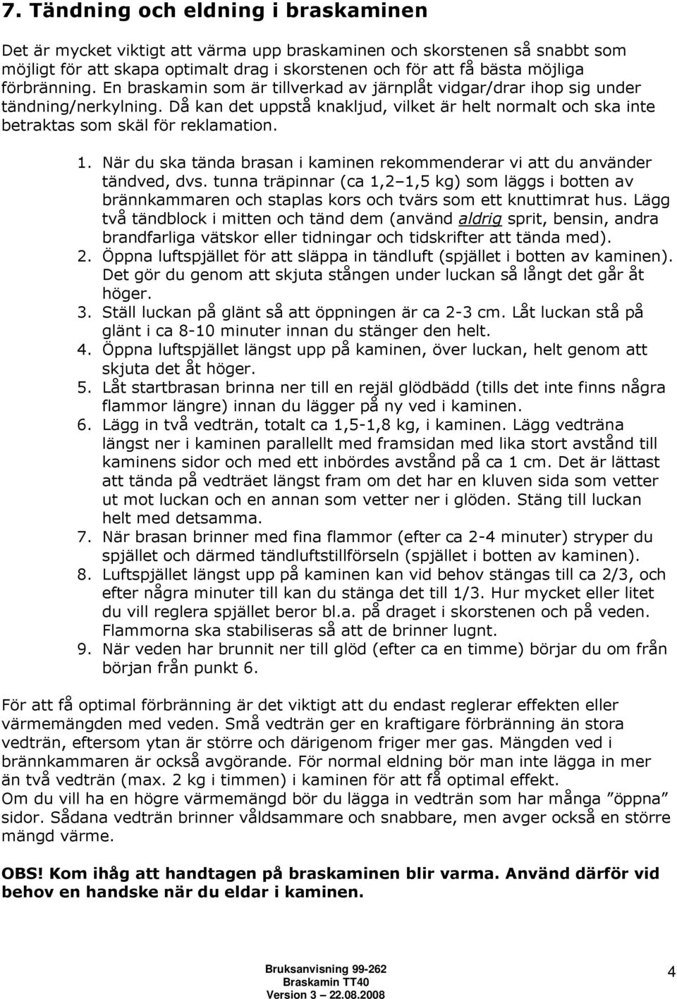 Då kan det uppstå knakljud, vilket är helt normalt och ska inte betraktas som skäl för reklamation. 1. När du ska tända brasan i kaminen rekommenderar vi att du använder tändved, dvs.