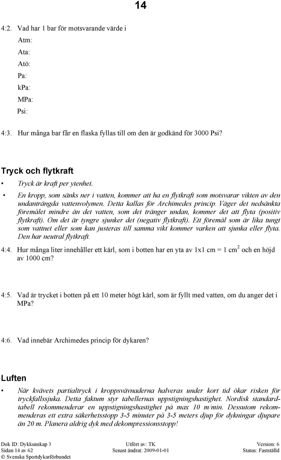 Detta kallas för Archimedes princip. Väger det nedsänkta föremålet mindre än det vatten, som det tränger undan, kommer det att flyta (positiv flytkraft).