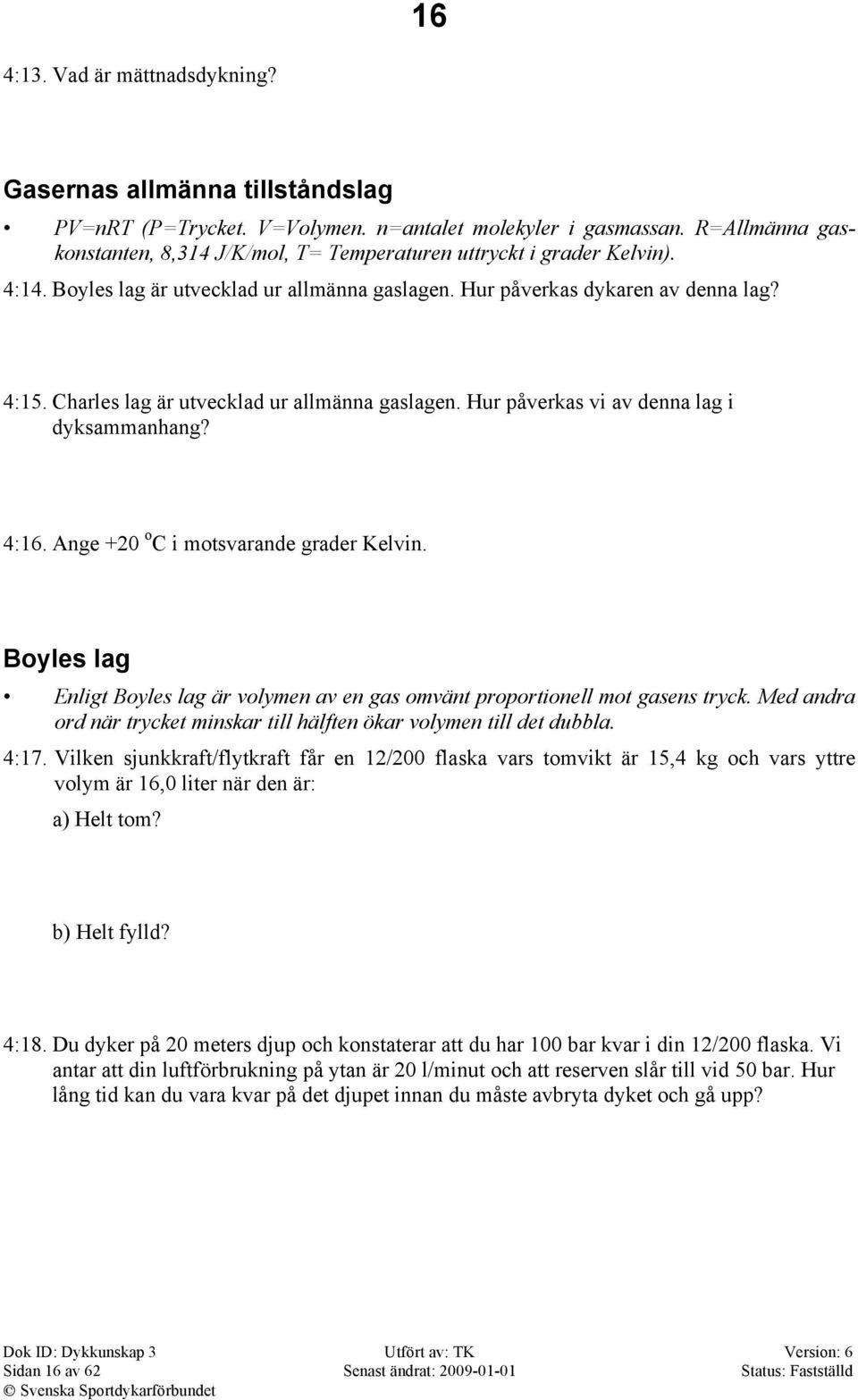 Charles lag är utvecklad ur allmänna gaslagen. Hur påverkas vi av denna lag i dyksammanhang? 4:16. Ange +20 o C i motsvarande grader Kelvin.