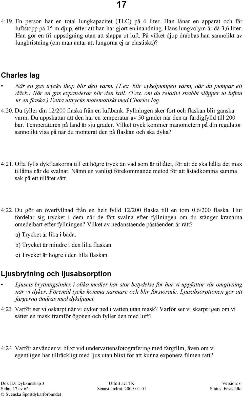 (T.ex. blir cykelpumpen varm, när du pumpar ett däck.) När en gas expanderar blir den kall. (T.ex. om du relativt snabbt släpper ut luften ur en flaska.) Detta uttrycks matematiskt med Charles lag.