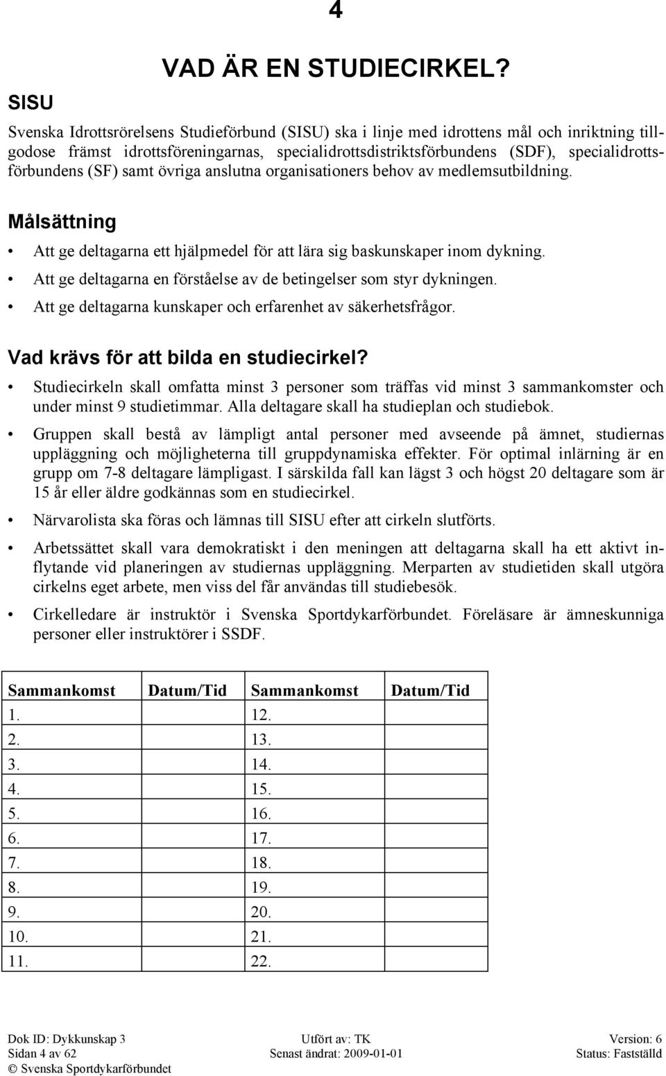 specialidrottsförbundens (SF) samt övriga anslutna organisationers behov av medlemsutbildning. Målsättning Att ge deltagarna ett hjälpmedel för att lära sig baskunskaper inom dykning.