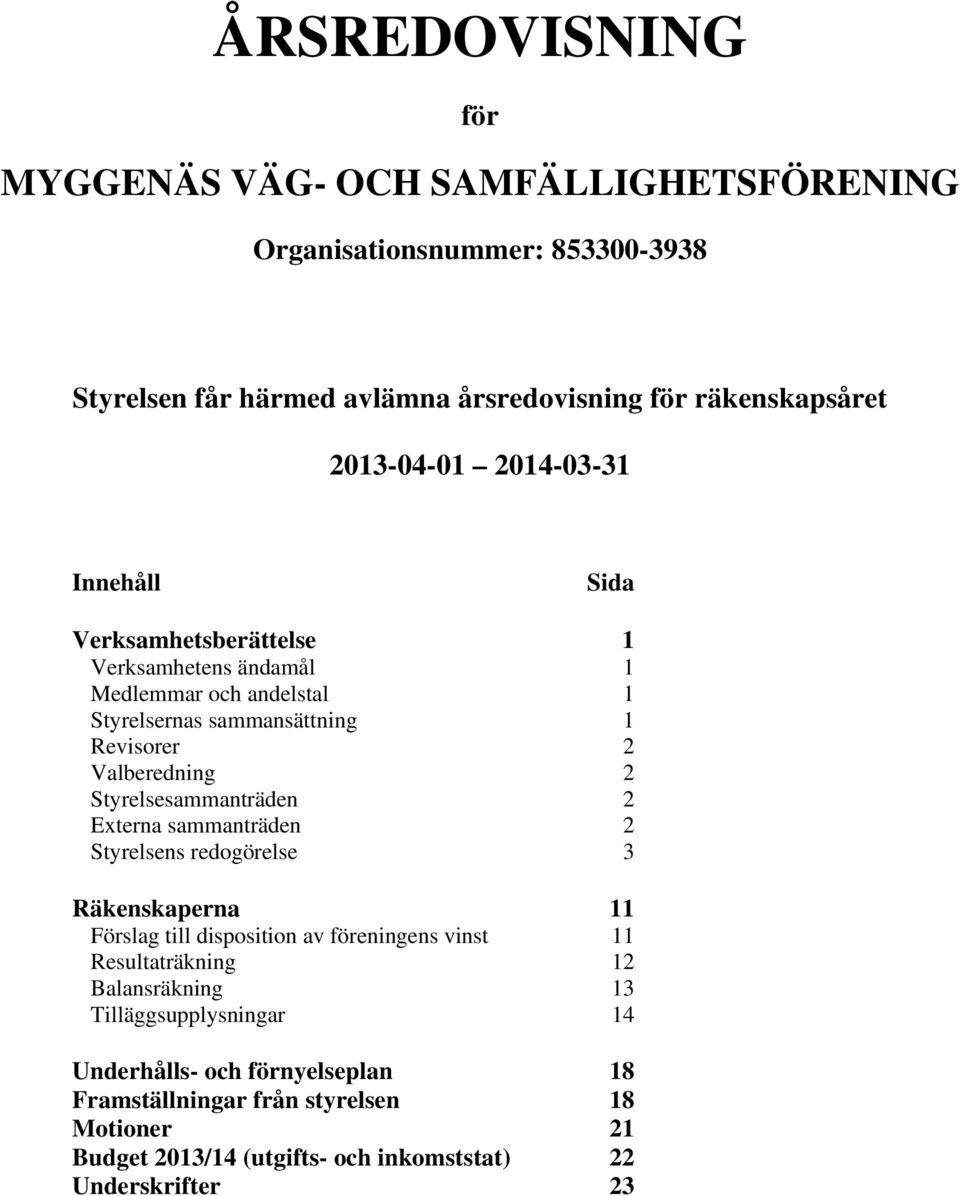 2 Styrelsesammanträden 2 Externa sammanträden 2 Styrelsens redogörelse 3 Räkenskaperna 11 Förslag till disposition av föreningens vinst 11 Resultaträkning 12