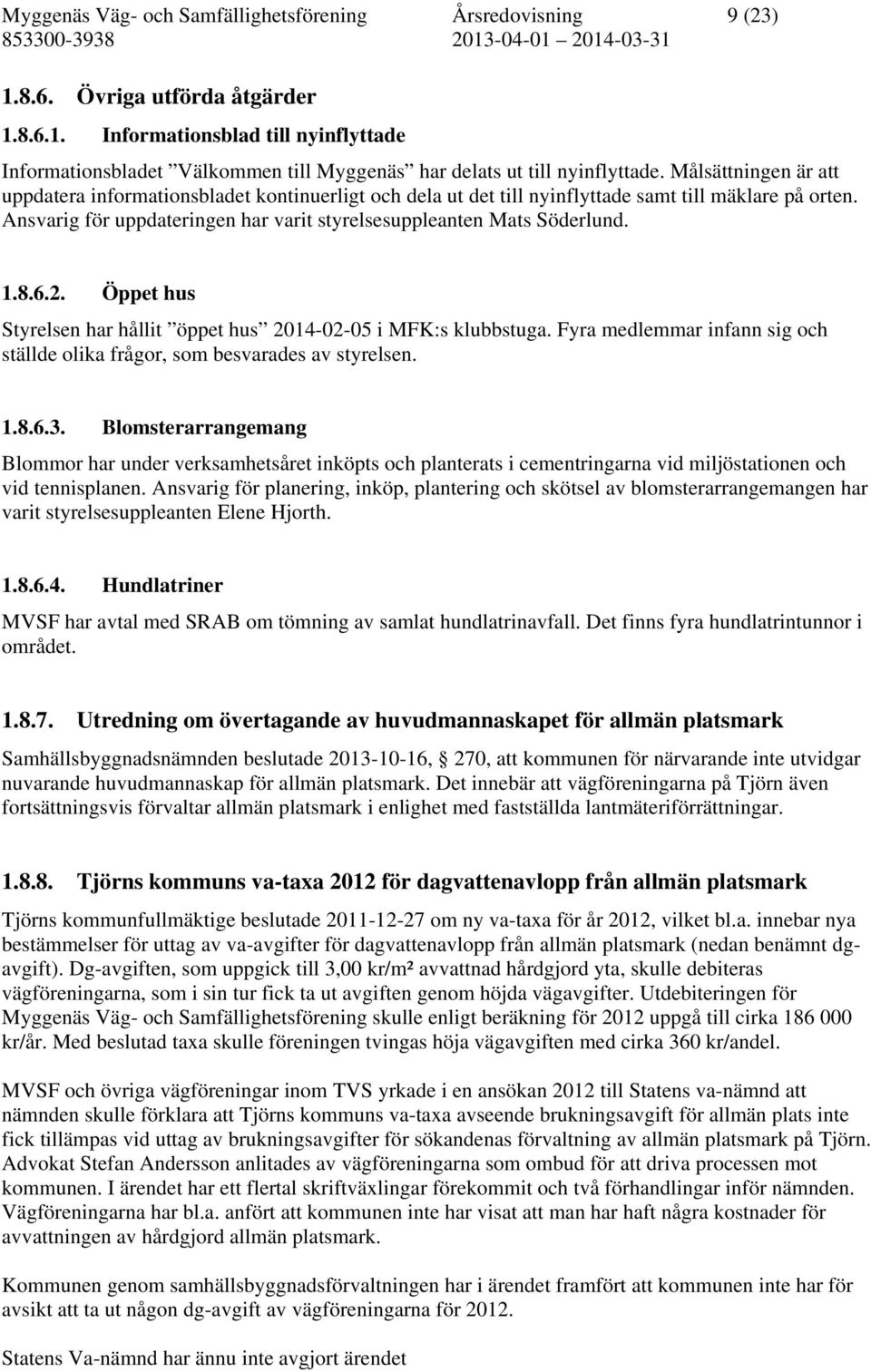 1.8.6.2. Öppet hus Styrelsen har hållit öppet hus 2014-02-05 i MFK:s klubbstuga. Fyra medlemmar infann sig och ställde olika frågor, som besvarades av styrelsen. 1.8.6.3.