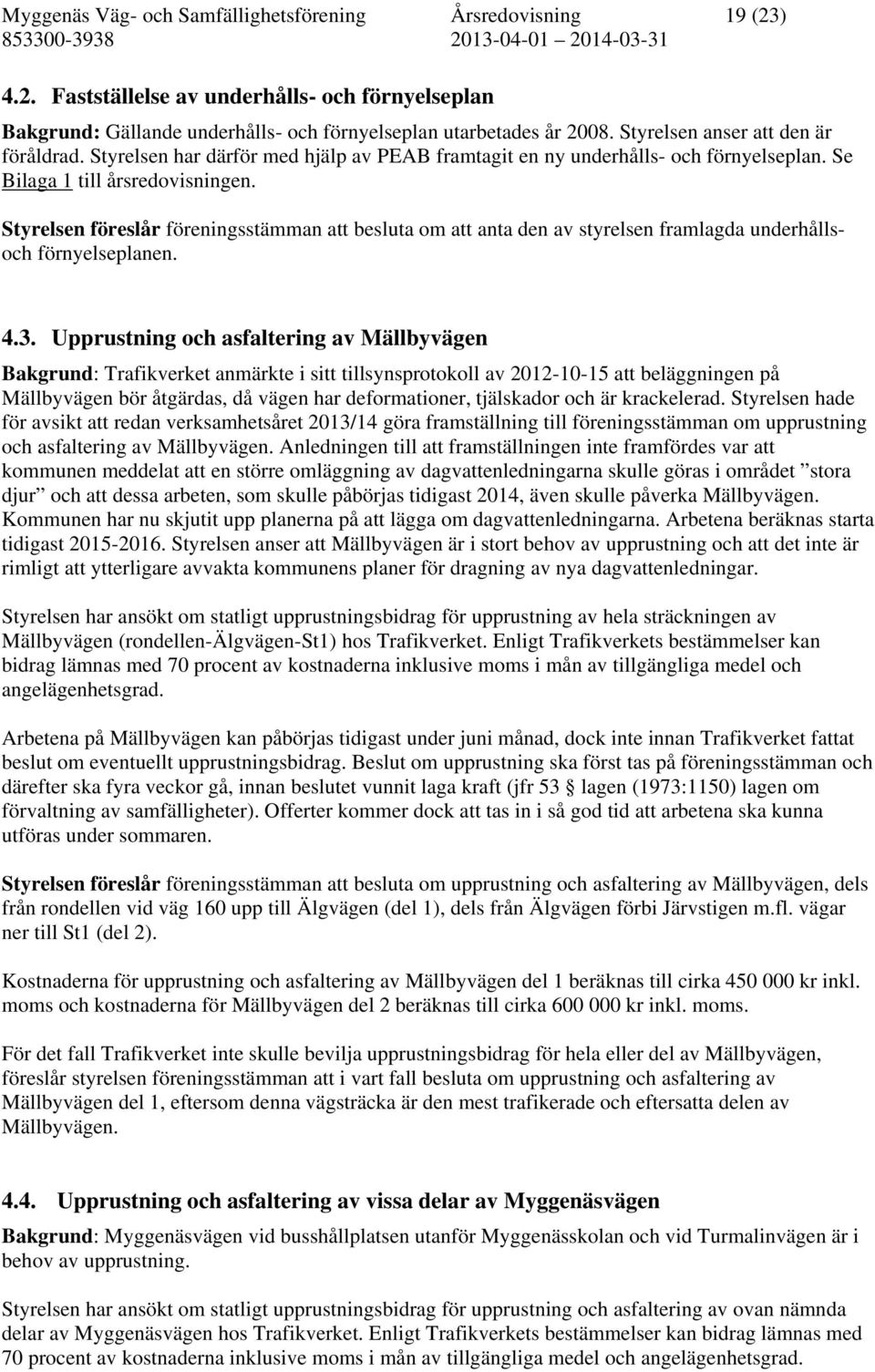 Styrelsen föreslår föreningsstämman att besluta om att anta den av styrelsen framlagda underhållsoch förnyelseplanen. 4.3.