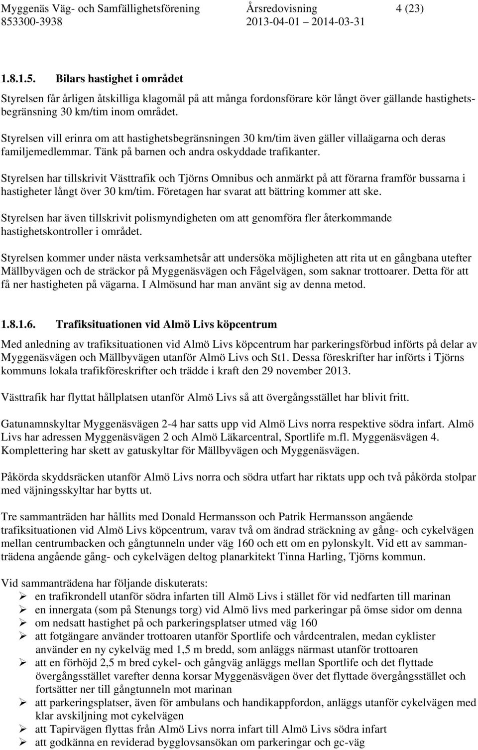 Styrelsen vill erinra om att hastighetsbegränsningen 30 km/tim även gäller villaägarna och deras familjemedlemmar. Tänk på barnen och andra oskyddade trafikanter.