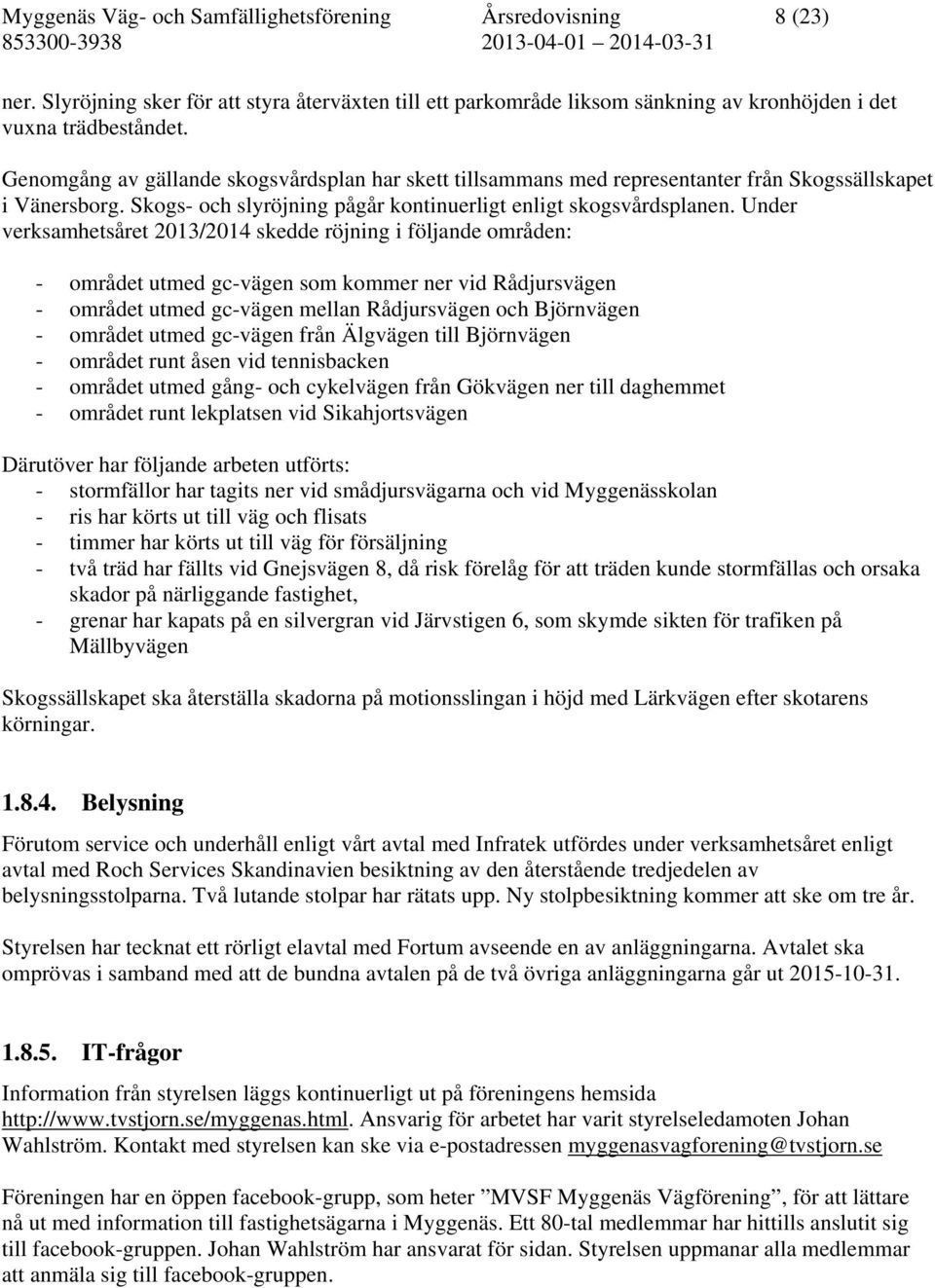 Under verksamhetsåret 2013/2014 skedde röjning i följande områden: - området utmed gc-vägen som kommer ner vid Rådjursvägen - området utmed gc-vägen mellan Rådjursvägen och Björnvägen - området utmed