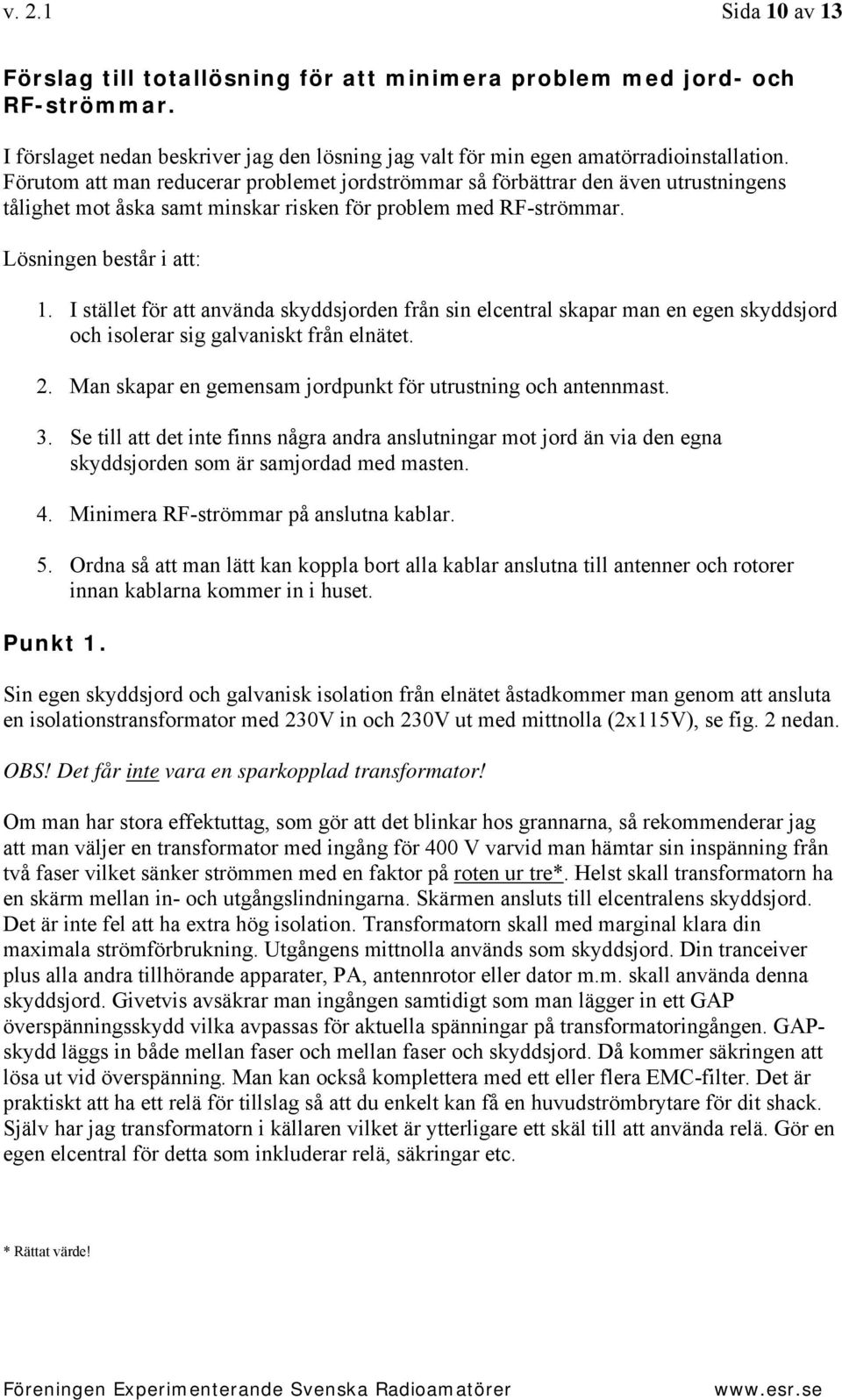 I stället för att använda skyddsjorden från sin elcentral skapar man en egen skyddsjord och isolerar sig galvaniskt från elnätet. 2. Man skapar en gemensam jordpunkt för utrustning och antennmast. 3.