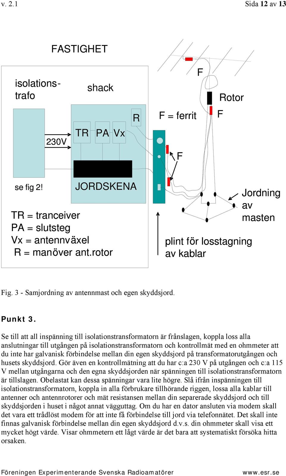 Se till att all inspänning till isolationstransformatorn är frånslagen, koppla loss alla anslutningar till utgången på isolationstransformatorn och kontrollmät med en ohmmeter att du inte har