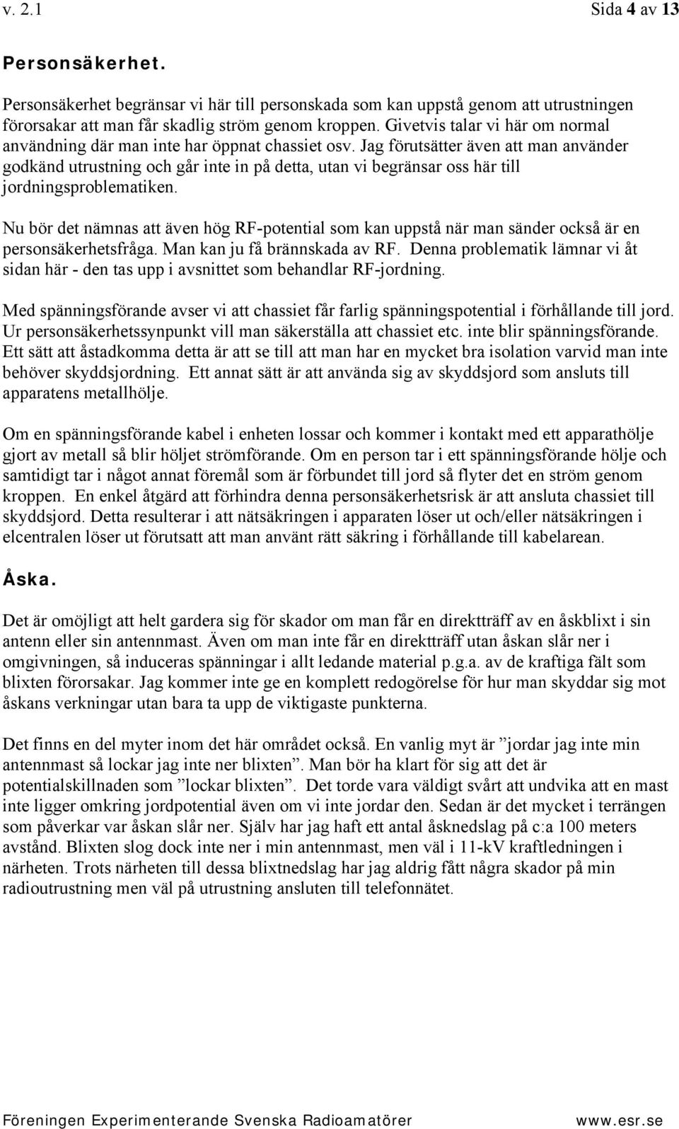 Jag förutsätter även att man använder godkänd utrustning och går inte in på detta, utan vi begränsar oss här till jordningsproblematiken.