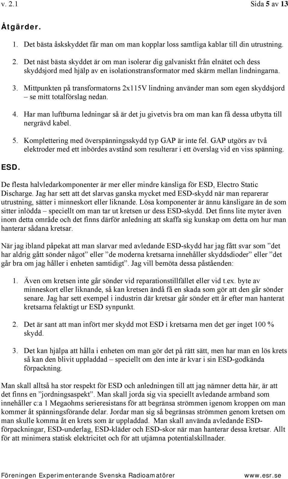 Har man luftburna ledningar så är det ju givetvis bra om man kan få dessa utbytta till nergrävd kabel. 5. Komplettering med överspänningsskydd typ GAP är inte fel.