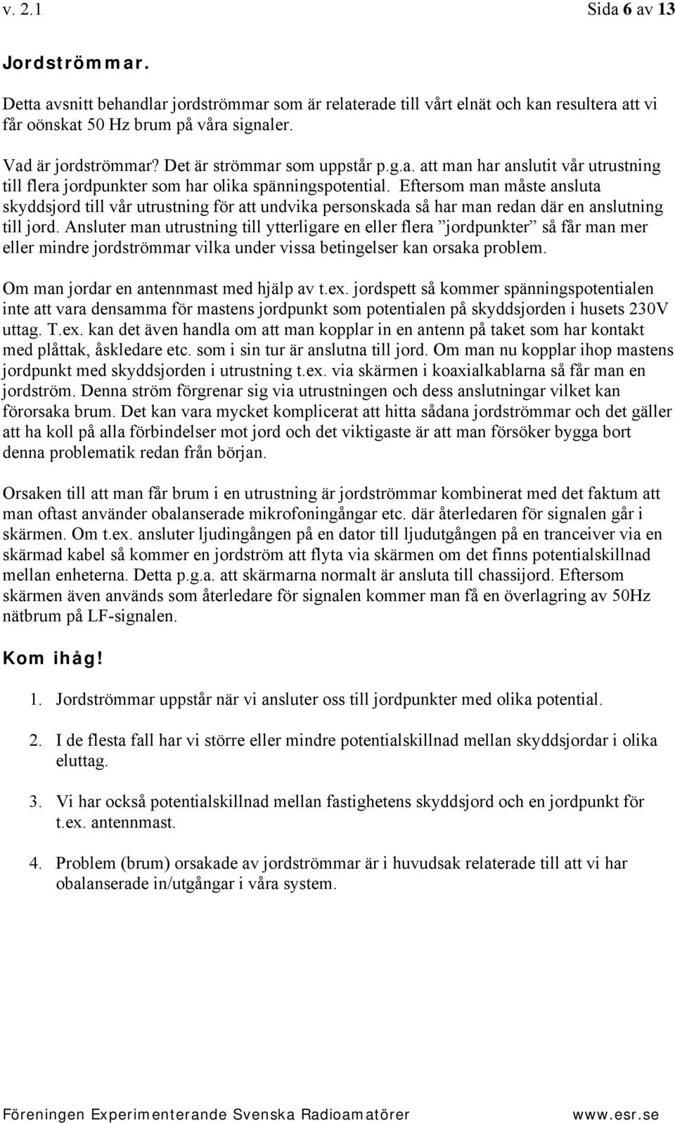 Eftersom man måste ansluta skyddsjord till vår utrustning för att undvika personskada så har man redan där en anslutning till jord.