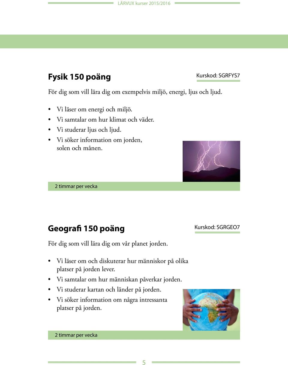 Geografi 150 poäng Kurskod: SGRGEO7 För dig som vill lära dig om vår planet jorden.