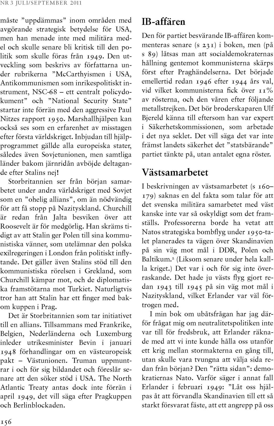 Den utveckling som beskrivs av författarna under rubrikerna McCarthyismen i USA, Antikommunismen som inrikespolitiskt instrument, NSC-68 ett centralt policydokument och National Security State