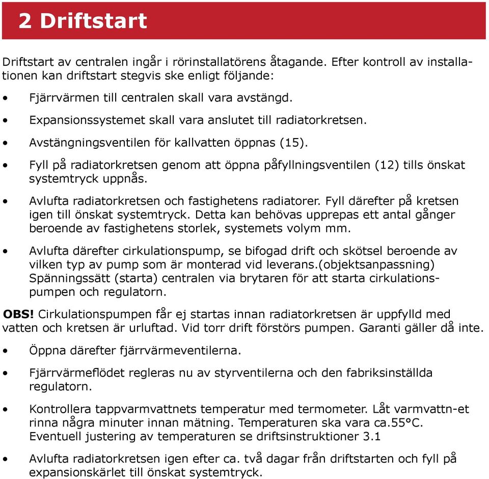 Fyll på radiatorkretsen genom att öppna påfyllningsventilen (12) tills önskat systemtryck uppnås. Avlufta radiatorkretsen och fastighetens radiatorer.