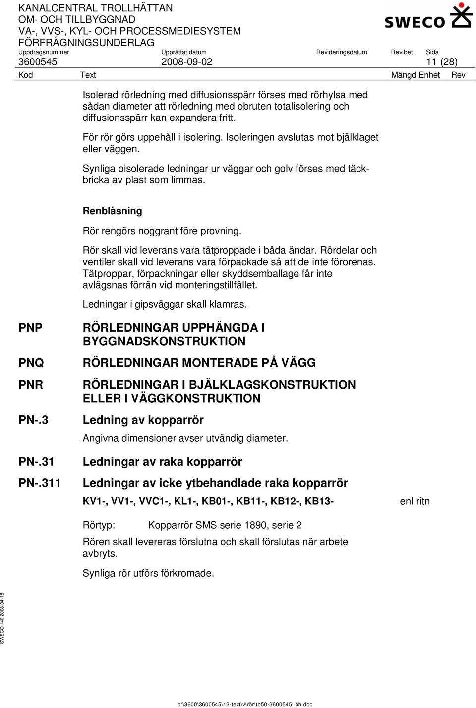 Renblåsning Rör rengörs noggrant före provning. Rör skall vid leverans vara tätproppade i båda ändar. Rördelar och ventiler skall vid leverans vara förpackade så att de inte förorenas.