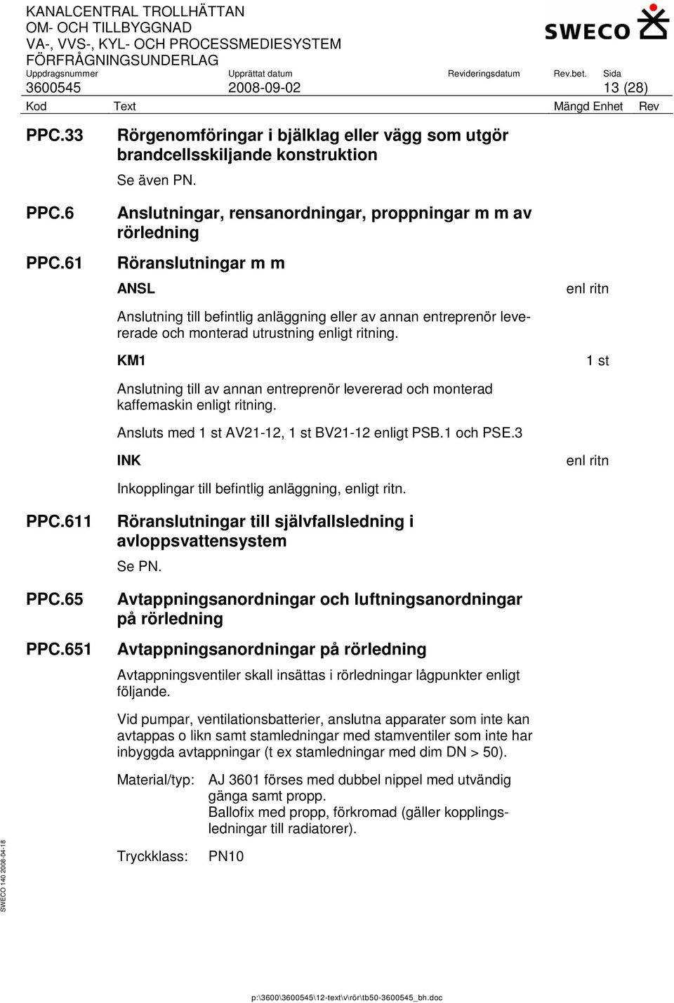 KM1 Anslutning till av annan entreprenör levererad och monterad kaffemaskin enligt ritning. Ansluts med AV21-12, BV21-12 enligt PSB.1 och PSE.3 INK Inkopplingar till befintlig anläggning, enligt ritn.