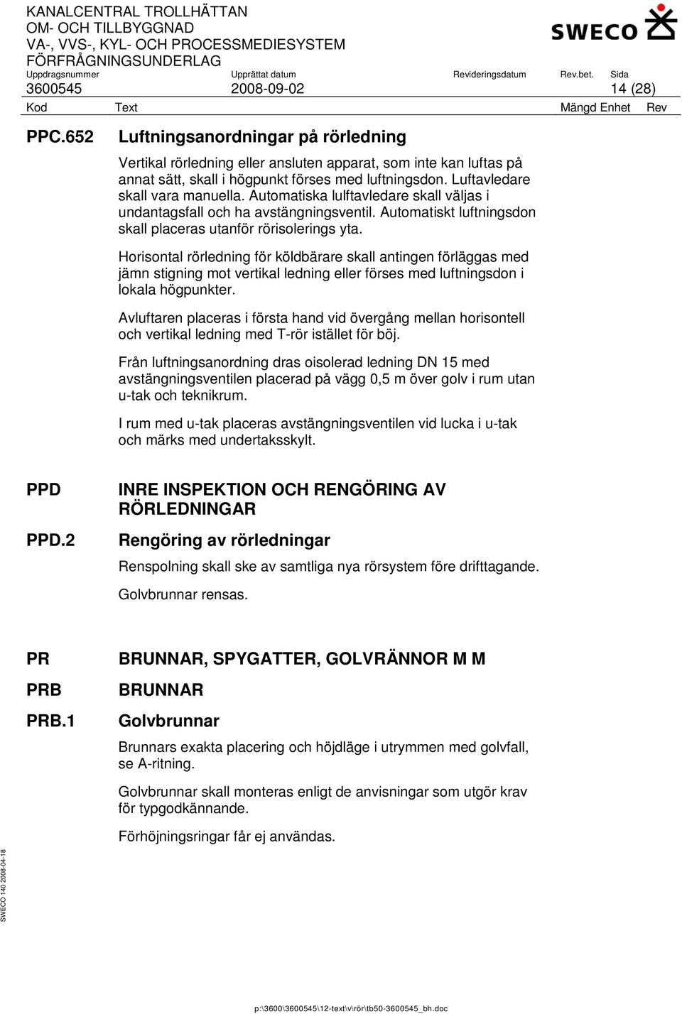 Horisontal rörledning för köldbärare skall antingen förläggas med jämn stigning mot vertikal ledning eller förses med luftningsdon i lokala högpunkter.