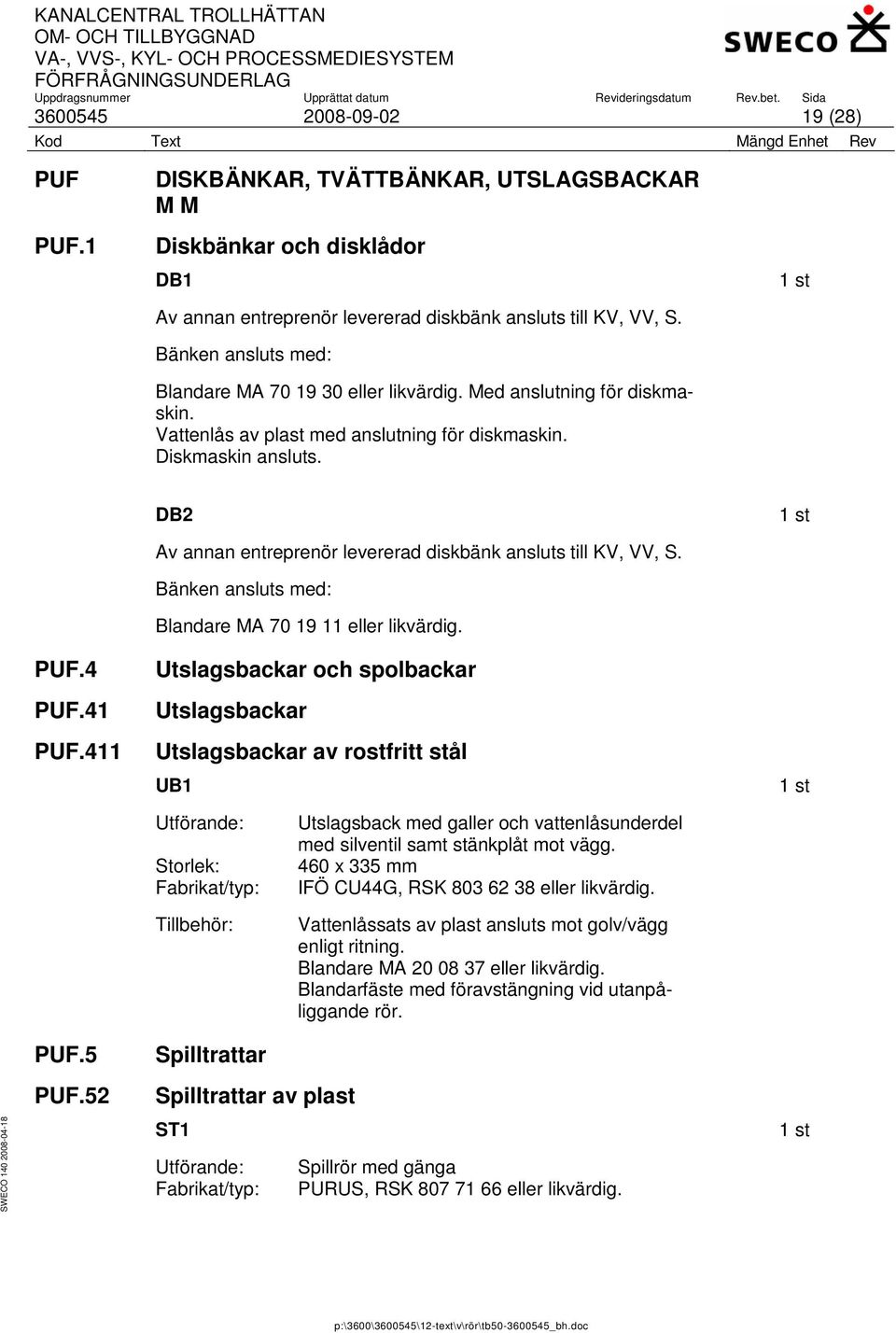 411 DB2 Av annan entreprenör levererad diskbänk ansluts till KV, VV, S. Bänken ansluts med: Blandare MA 70 19 11 eller likvärdig.