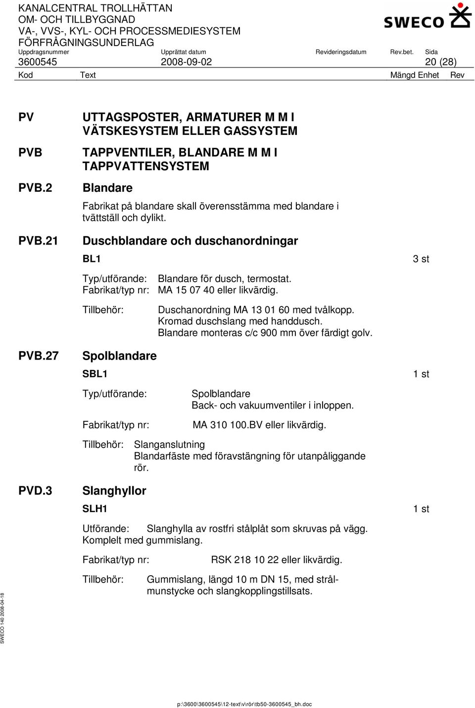 Duschblandare och duschanordningar BL1 Typ/utförande: Blandare för dusch, termostat. Fabrikat/typ nr: MA 15 07 40 eller likvärdig. 3 st Tillbehör: Duschanordning MA 13 01 60 med tvålkopp.